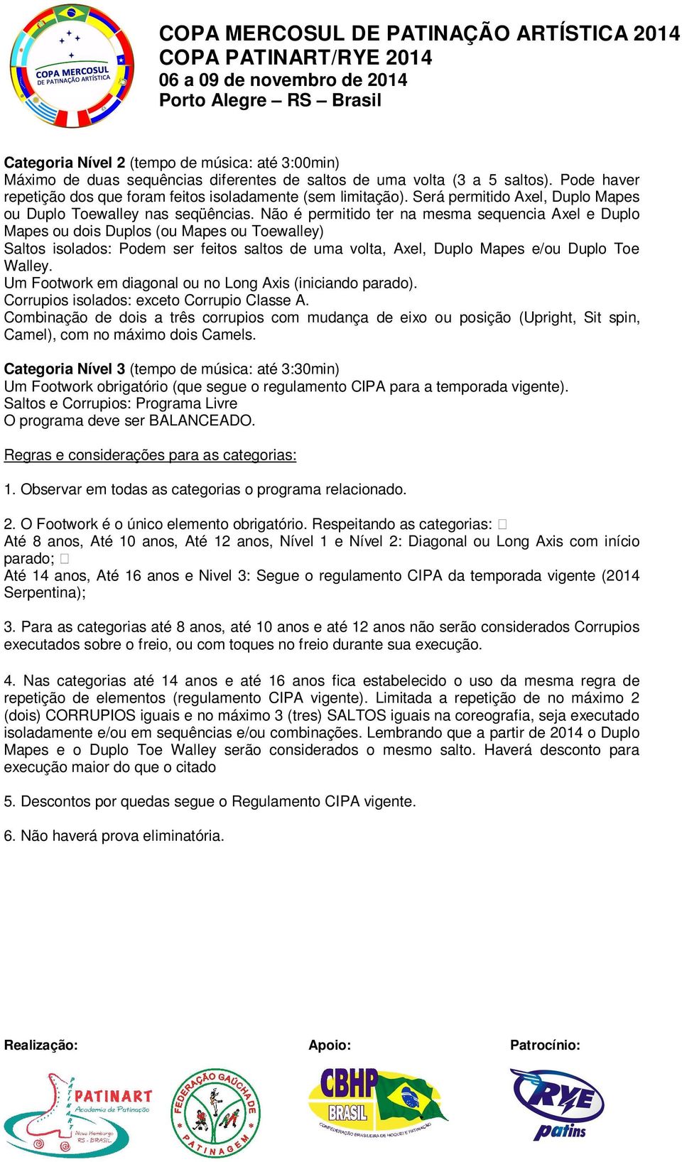 Não é permitido ter na mesma sequencia Axel e Duplo Mapes ou dois Duplos (ou Mapes ou Toewalley) Saltos isolados: Podem ser feitos saltos de uma volta, Axel, Duplo Mapes e/ou Duplo Toe Walley.