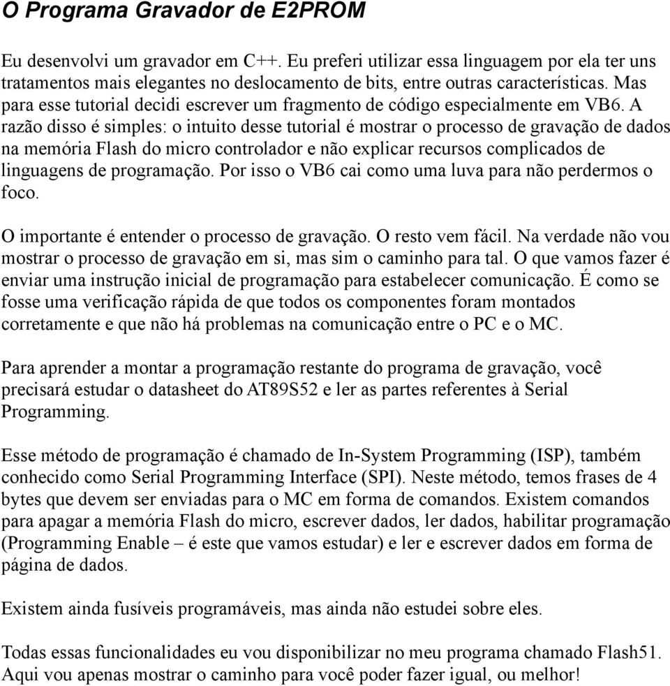 A razão disso é simples: o intuito desse tutorial é mostrar o processo de gravação de dados na memória Flash do micro controlador e não explicar recursos complicados de linguagens de programação.