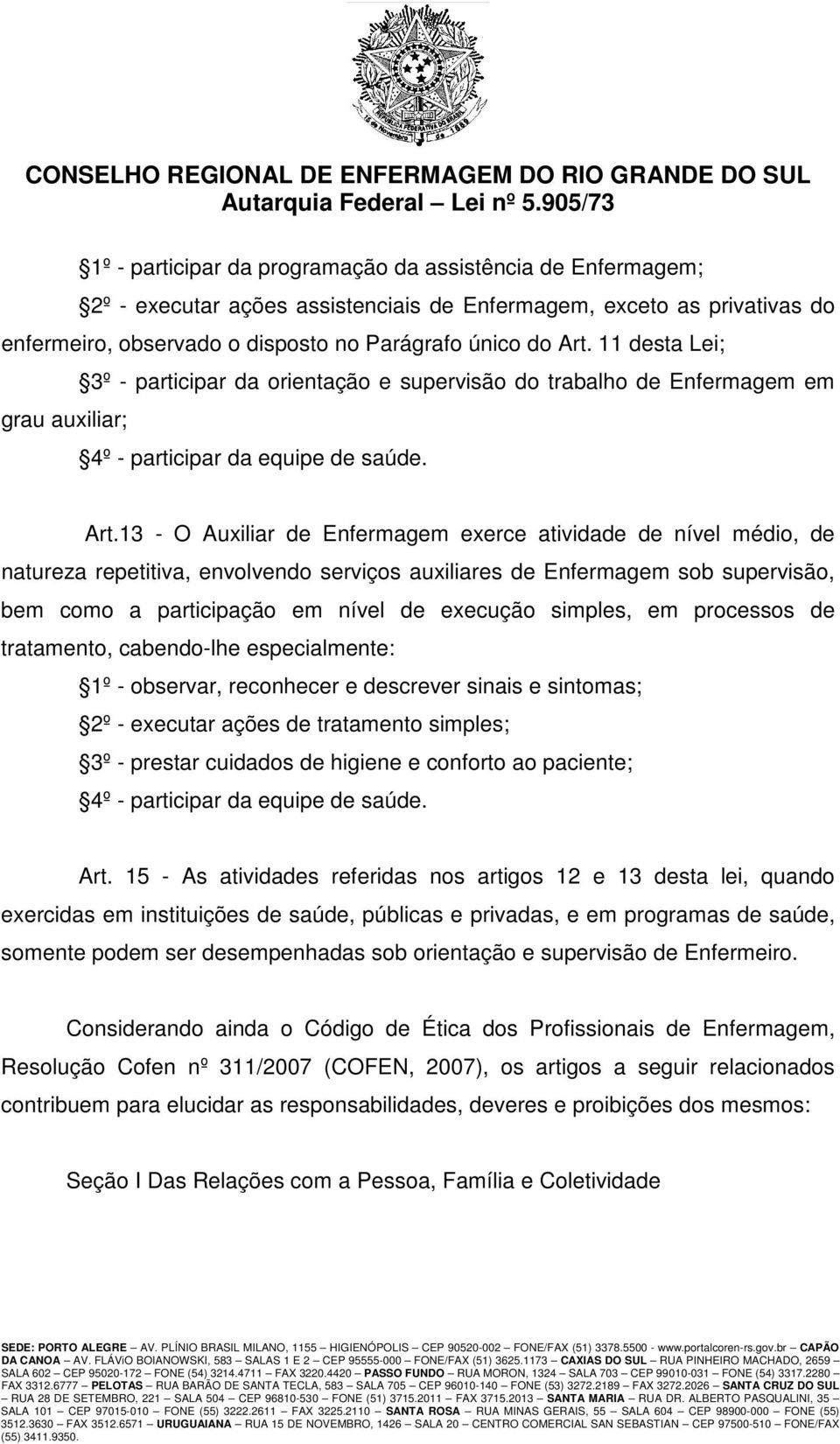 13 - O Auxiliar de Enfermagem exerce atividade de nível médio, de natureza repetitiva, envolvendo serviços auxiliares de Enfermagem sob supervisão, bem como a participação em nível de execução