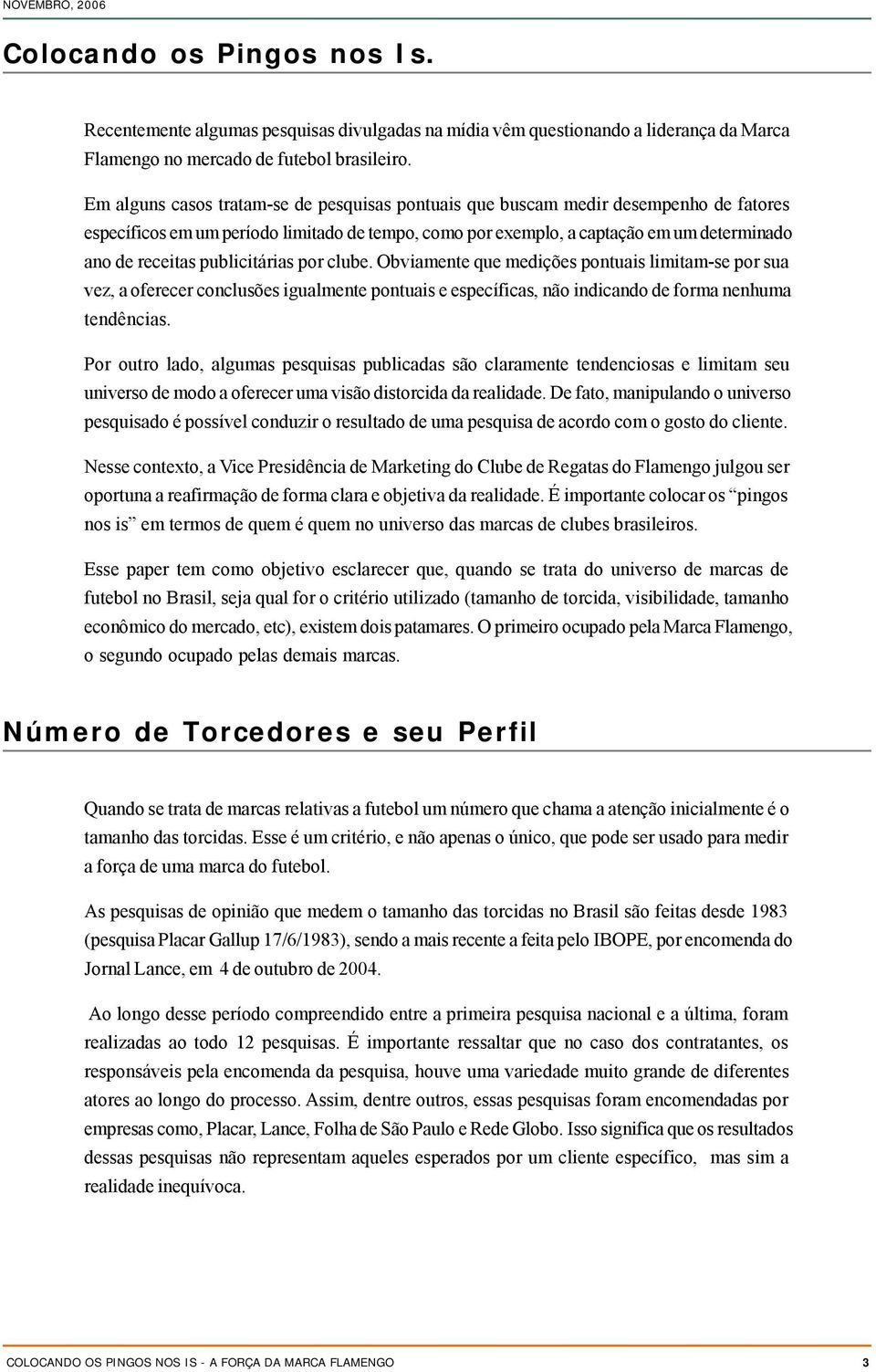 publicitárias por clube. Obviamente que medições pontuais limitam-se por sua vez, a oferecer conclusões igualmente pontuais e específicas, não indicando de forma nenhuma tendências.