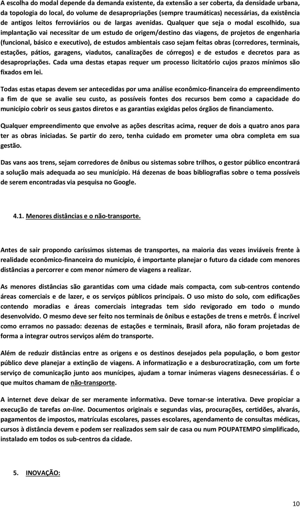 Qualquer que seja o modal escolhido, sua implantação vai necessitar de um estudo de origem/destino das viagens, de projetos de engenharia (funcional, básico e executivo), de estudos ambientais caso