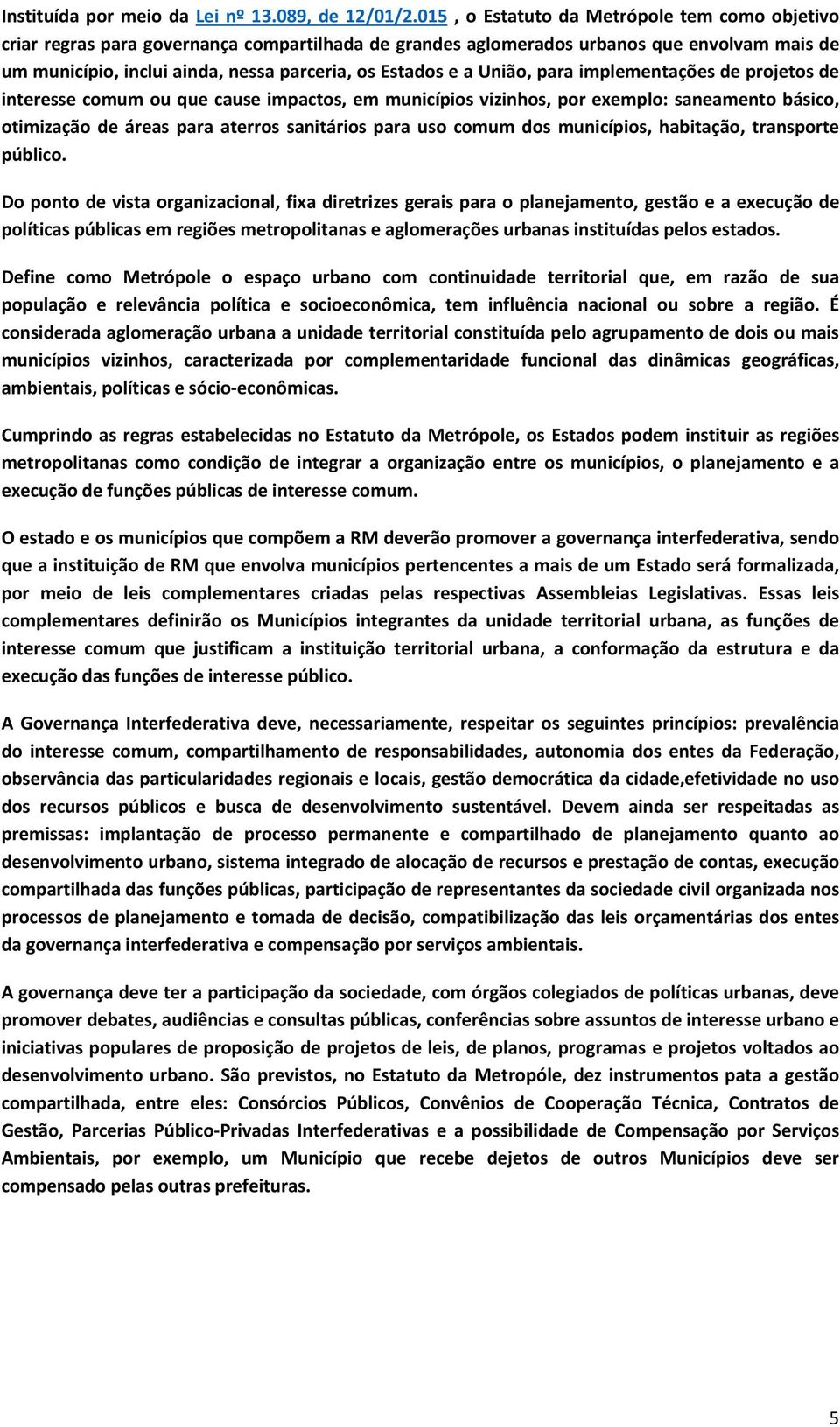 a União, para implementações de projetos de interesse comum ou que cause impactos, em municípios vizinhos, por exemplo: saneamento básico, otimização de áreas para aterros sanitários para uso comum