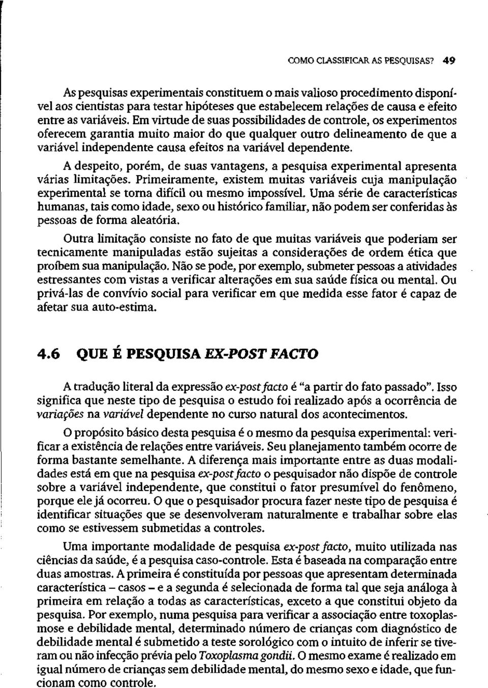 Em virtude de suas possibilidades de controle, os experimentos oferecem garantia muito maior do que qualquer outro delineamento de que a variável independente causa efeitos na variável dependente.