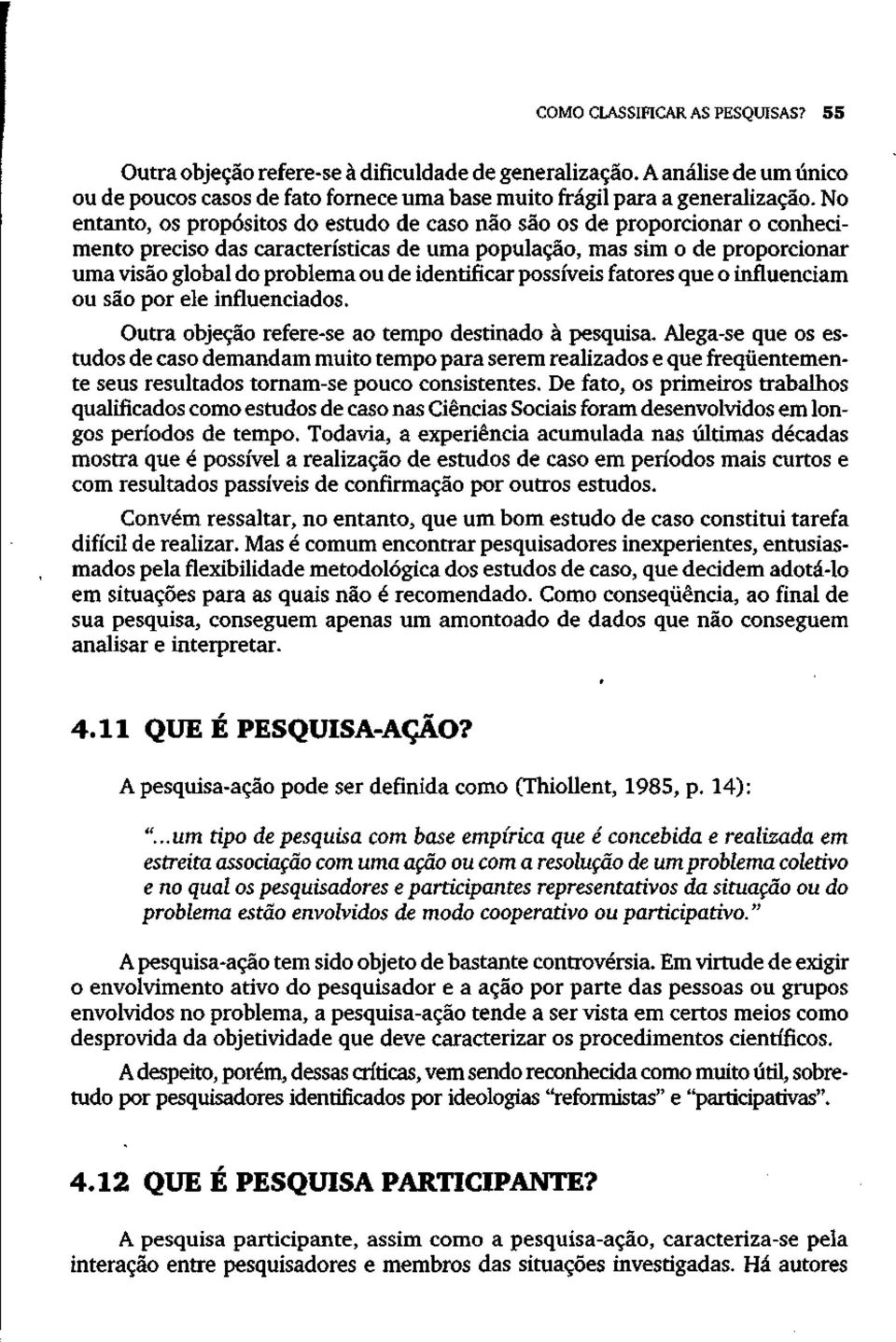 identificar possíveis fatores que o influenciam ou são por ele influenciados. Outra objeção refere-se ao tempo destinado à pesquisa.