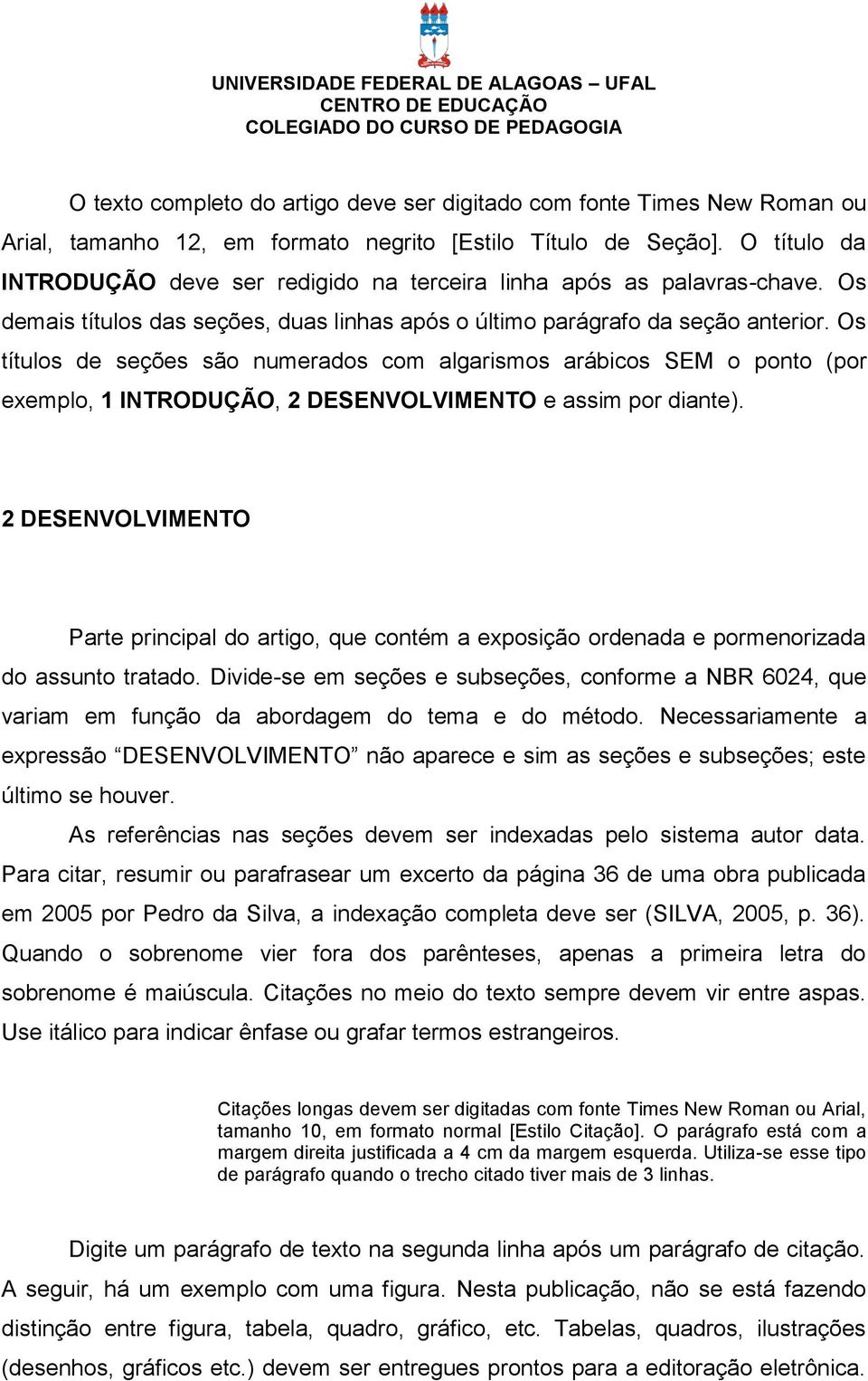 Os títulos de seções são numerados com algarismos arábicos SEM o ponto (por exemplo, 1 INTRODUÇÃO, 2 DESENVOLVIMENTO e assim por diante).