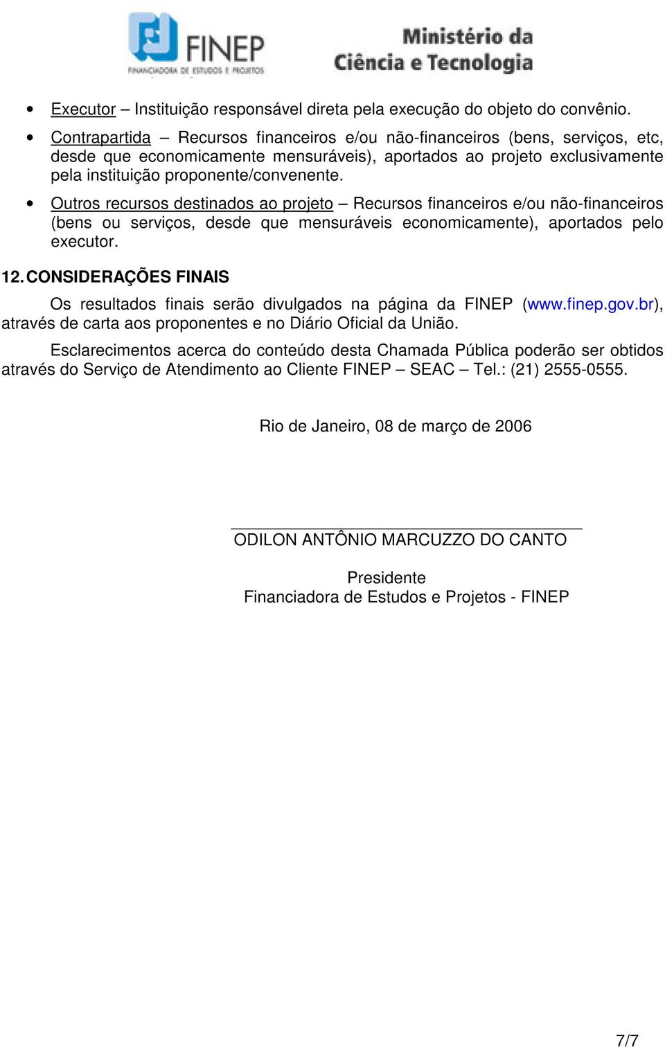 Outros recursos destinados ao projeto Recursos financeiros e/ou não-financeiros (bens ou serviços, desde que mensuráveis economicamente), aportados pelo executor. 12.