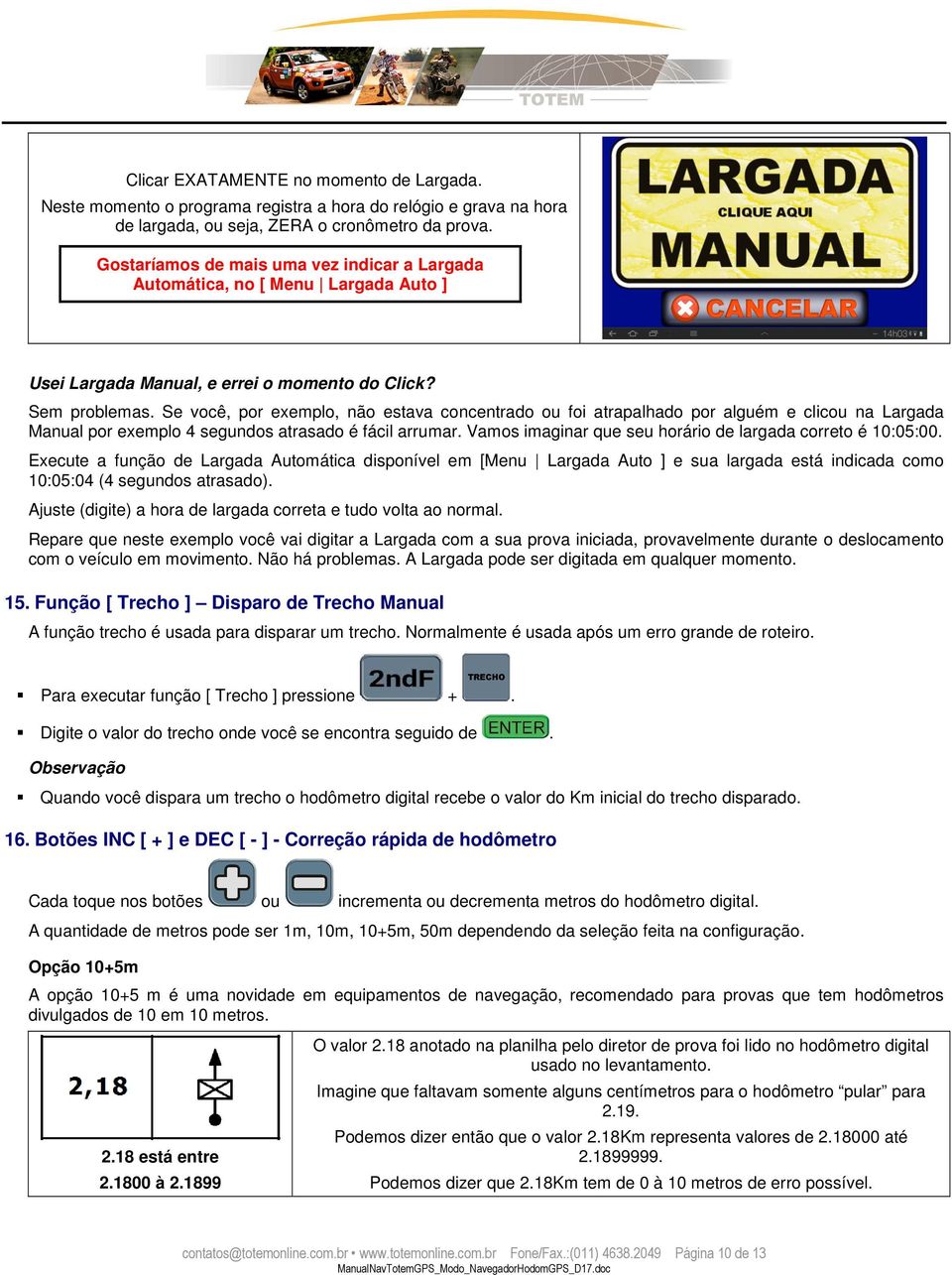 Se você, por exemplo, não estava concentrado ou foi atrapalhado por alguém e clicou na Largada Manual por exemplo 4 segundos atrasado é fácil arrumar.