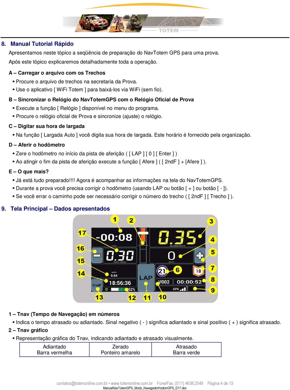 B Sincronizar o Relógio do NavTotemGPS com o Relógio Oficial de Prova Execute a função [ Relógio ] disponível no menu do programa. Procure o relógio oficial de Prova e sincronize (ajuste) o relógio.