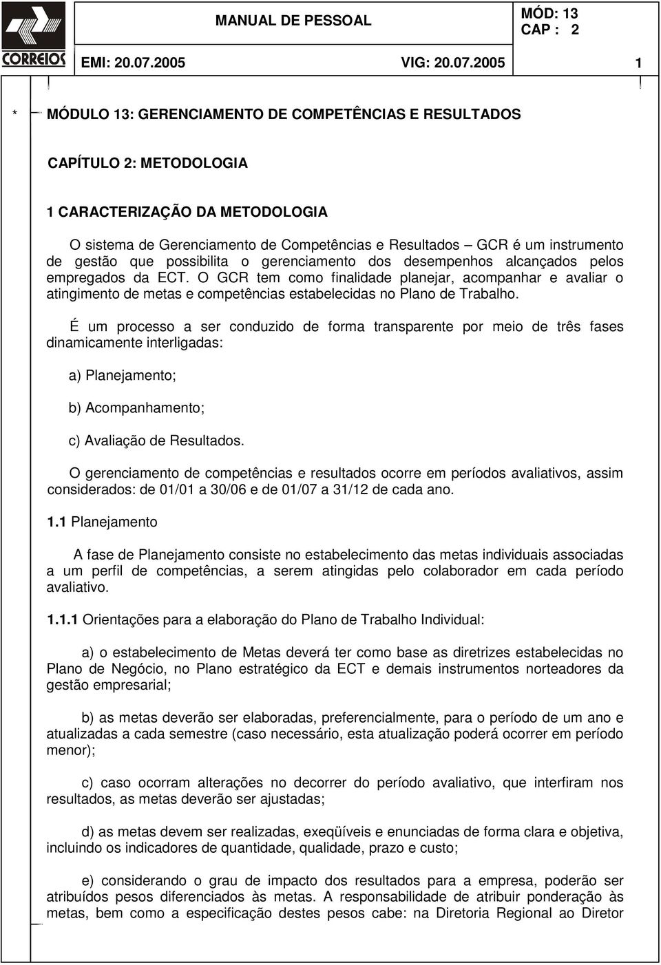 2005 1 * ÓDULO 13: GERENCAENTO DE COPETÊNCAS E RESULTADOS CAPÍTULO 2: ETODOLOGA 1 CARACTERZAÇÃO DA ETODOLOGA O sistema de Gerenciamento de Competências e Resultados GCR é um instrumento de gestão que