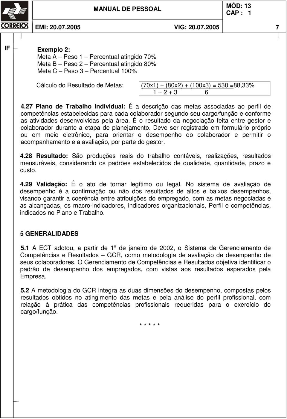 2005 7 F Exemplo 2: eta A Peso 1 Percentual atingido 70% eta B Peso 2 Percentual atingido 80% eta C Peso 3 Percentual 100% Cálculo do Resultado de etas: (70x1) + (80x2) + (100x3) = 530 =88,33% 1 + 2