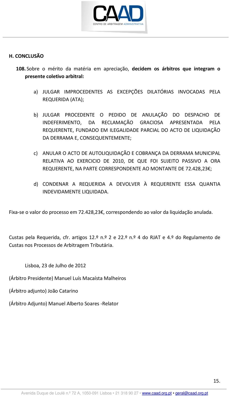 PROCEDENTE O PEDIDO DE ANULAÇÃO DO DESPACHO DE INDEFERIMENTO, DA RECLAMAÇÃO GRACIOSA APRESENTADA PELA REQUERENTE, FUNDADO EM ILEGALIDADE PARCIAL DO ACTO DE LIQUIDAÇÃO DA DERRAMA E, CONSEQUENTEMENTE;