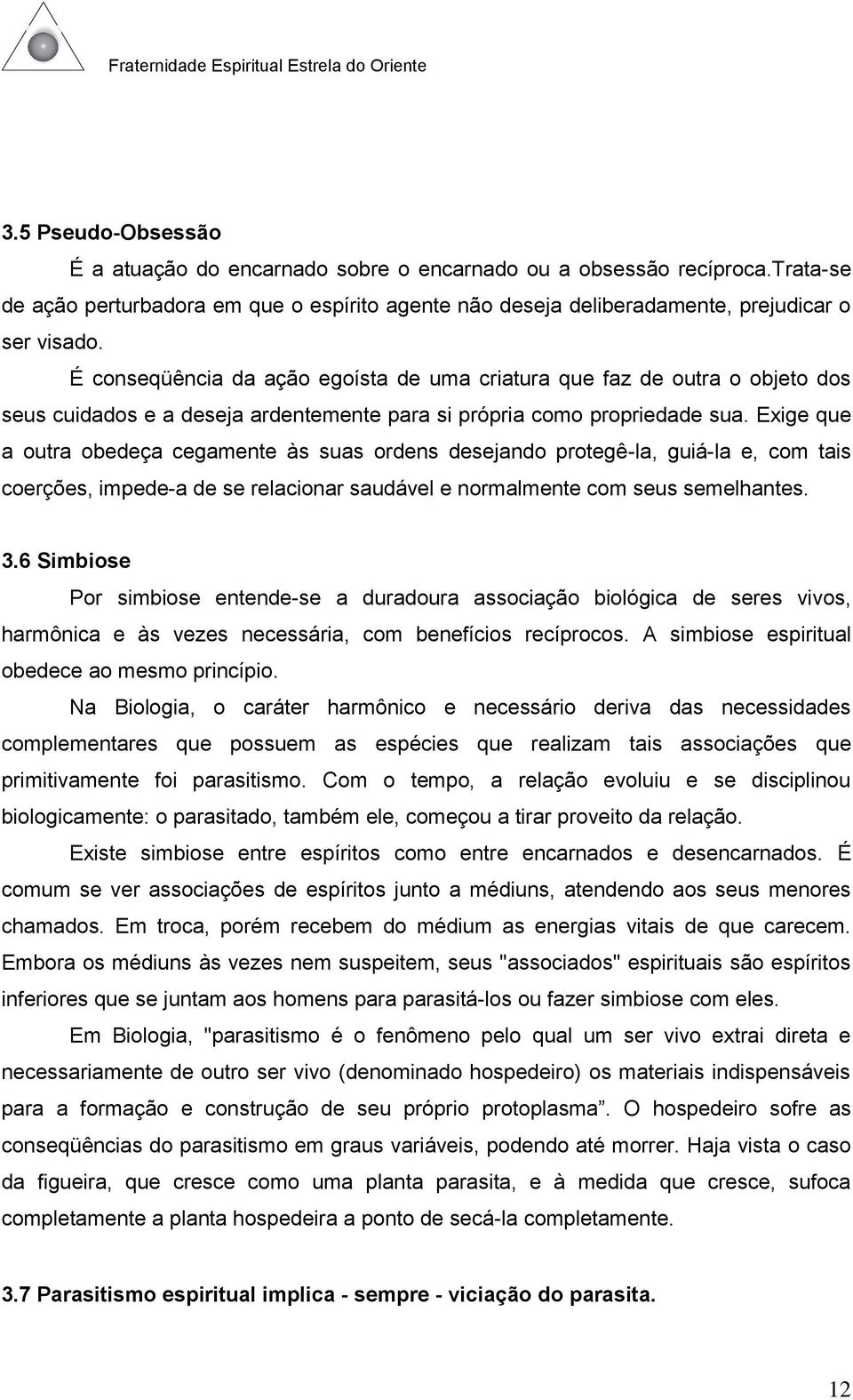 Exige que a outra obedeça cegamente às suas ordens desejando protegê-la, guiá-la e, com tais coerções, impede-a de se relacionar saudável e normalmente com seus semelhantes. 3.