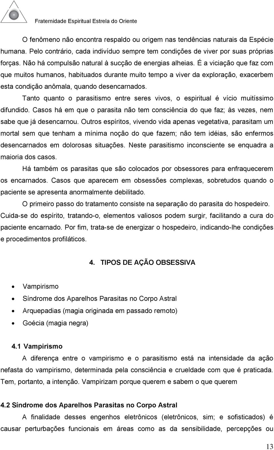 É a viciação que faz com que muitos humanos, habituados durante muito tempo a viver da exploração, exacerbem esta condição anômala, quando desencarnados.