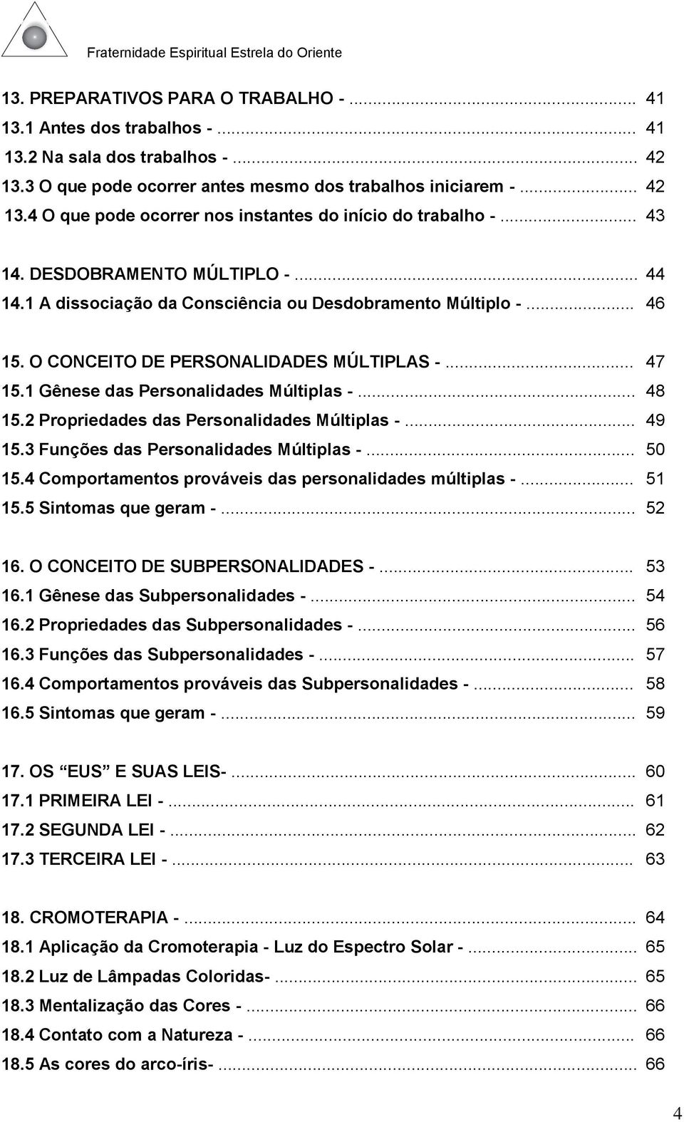 1 Gênese das Personalidades Múltiplas -... 48 15.2 Propriedades das Personalidades Múltiplas -... 49 15.3 Funções das Personalidades Múltiplas -... 50 15.