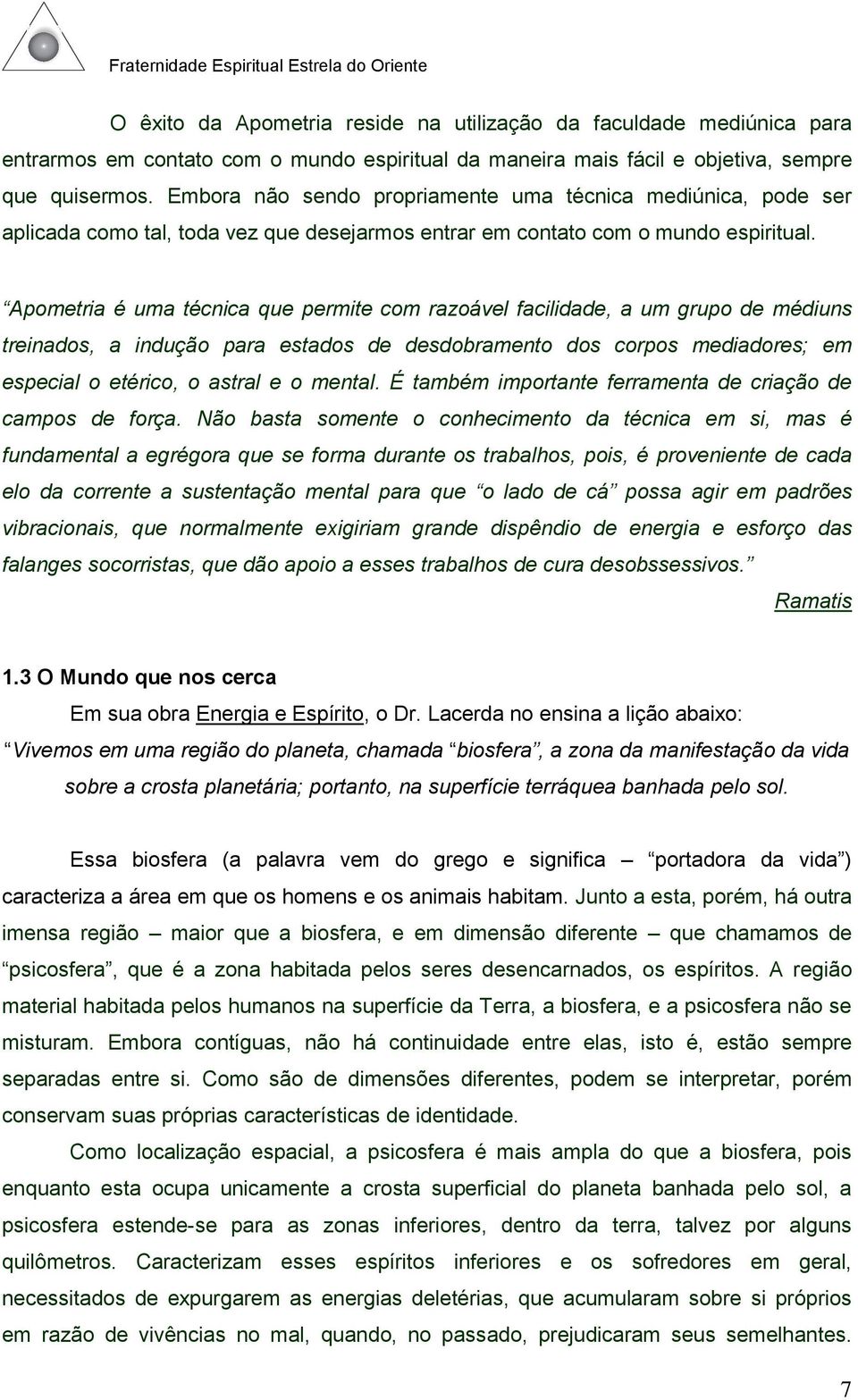 Apometria é uma técnica que permite com razoável facilidade, a um grupo de médiuns treinados, a indução para estados de desdobramento dos corpos mediadores; em especial o etérico, o astral e o mental.