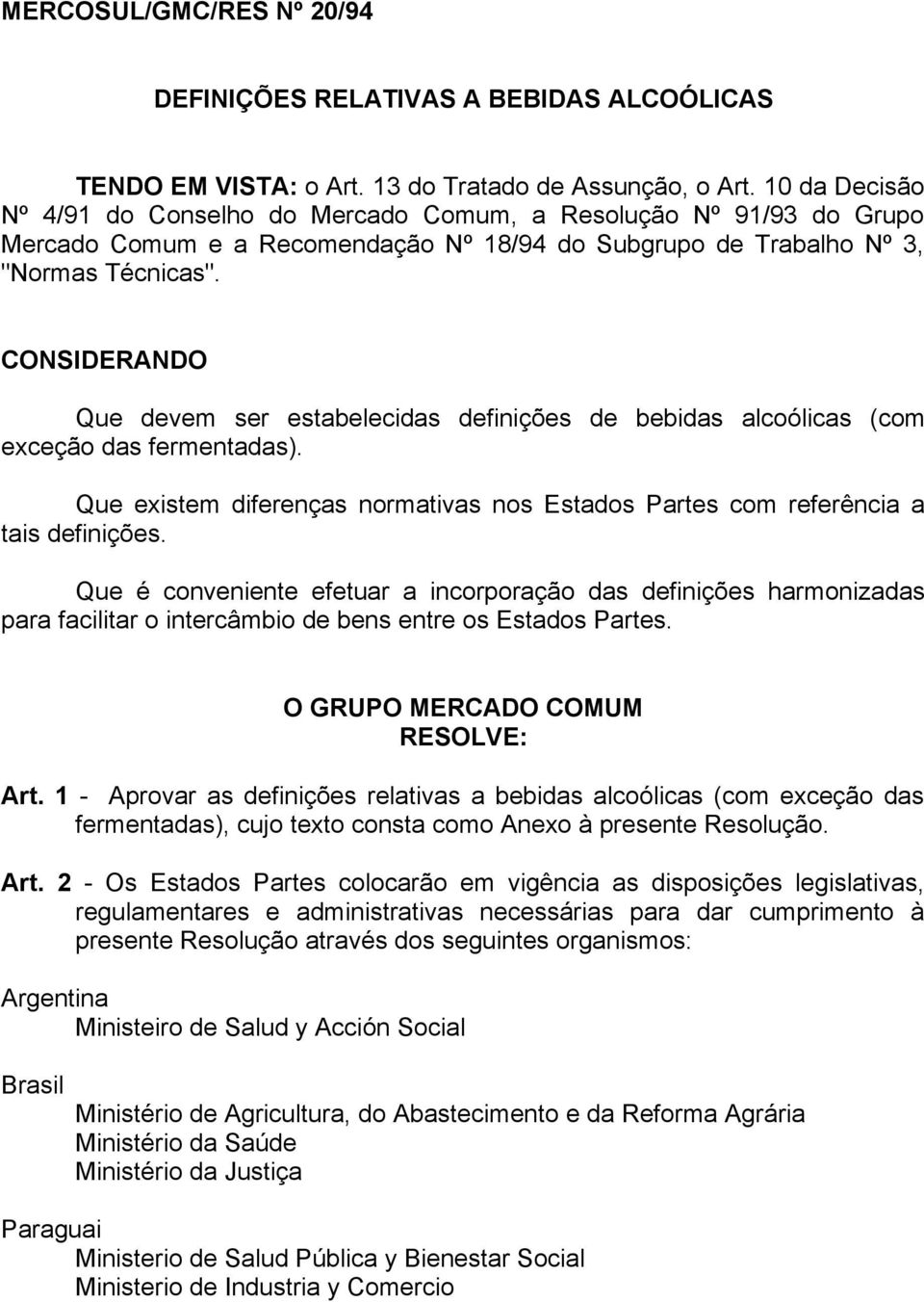 CONSIDERANDO Que devem ser estabelecidas definições de bebidas alcoólicas (com exceção das fermentadas). Que existem diferenças normativas nos Estados Partes com referência a tais definições.