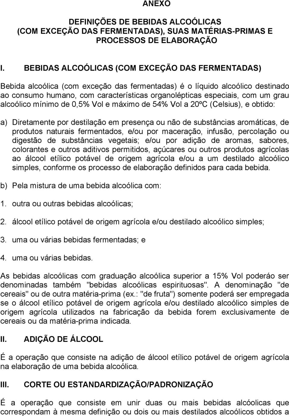 grau alcoólico mínimo de 0,5% Vol e máximo de 54% Vol a 20ºC (Celsius), e obtido: a) Diretamente por destilação em presença ou não de substâncias aromáticas, de produtos naturais fermentados, e/ou