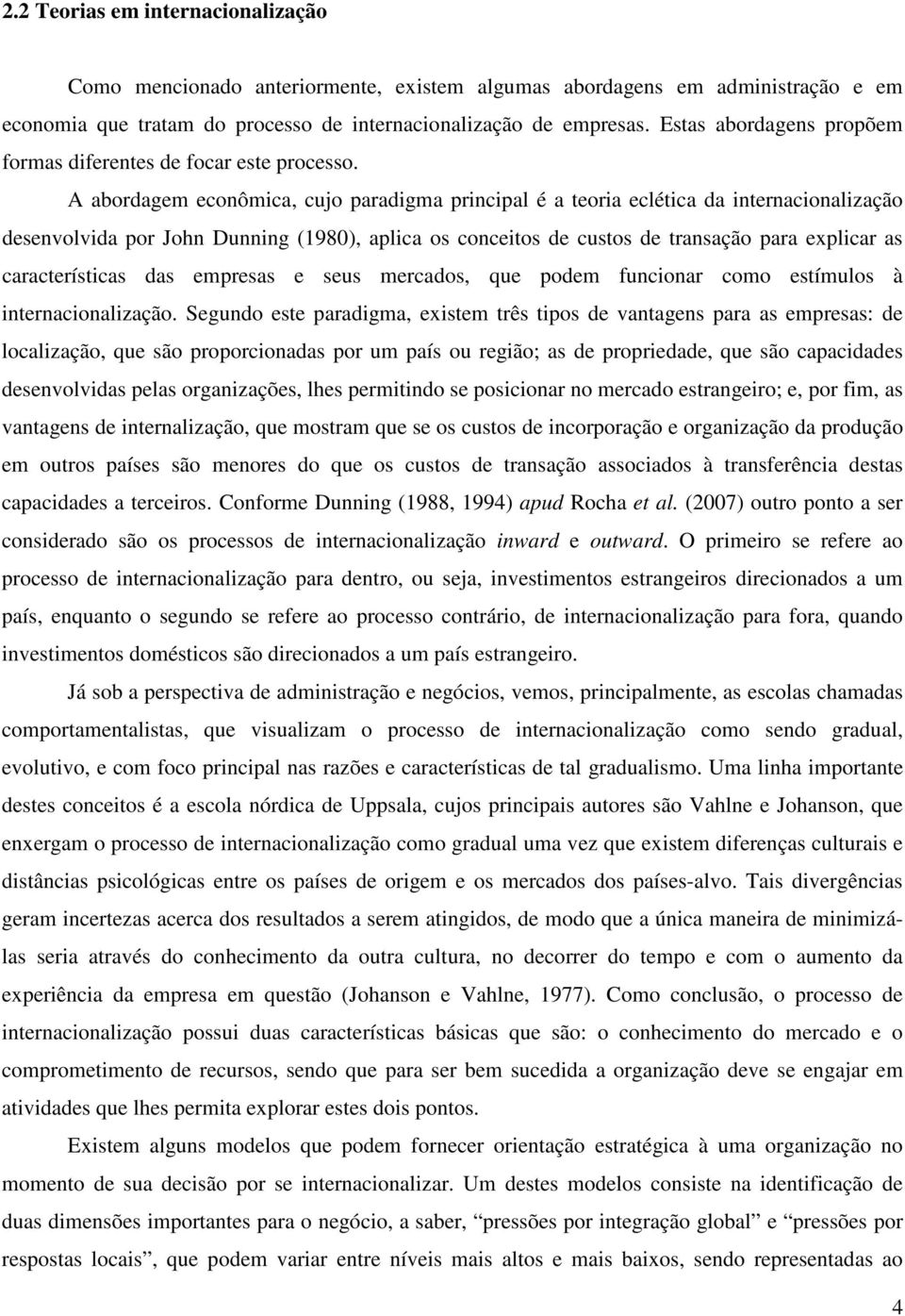 A abordagem econômica, cujo paradigma principal é a teoria eclética da internacionalização desenvolvida por John Dunning (1980), aplica os conceitos de custos de transação para explicar as