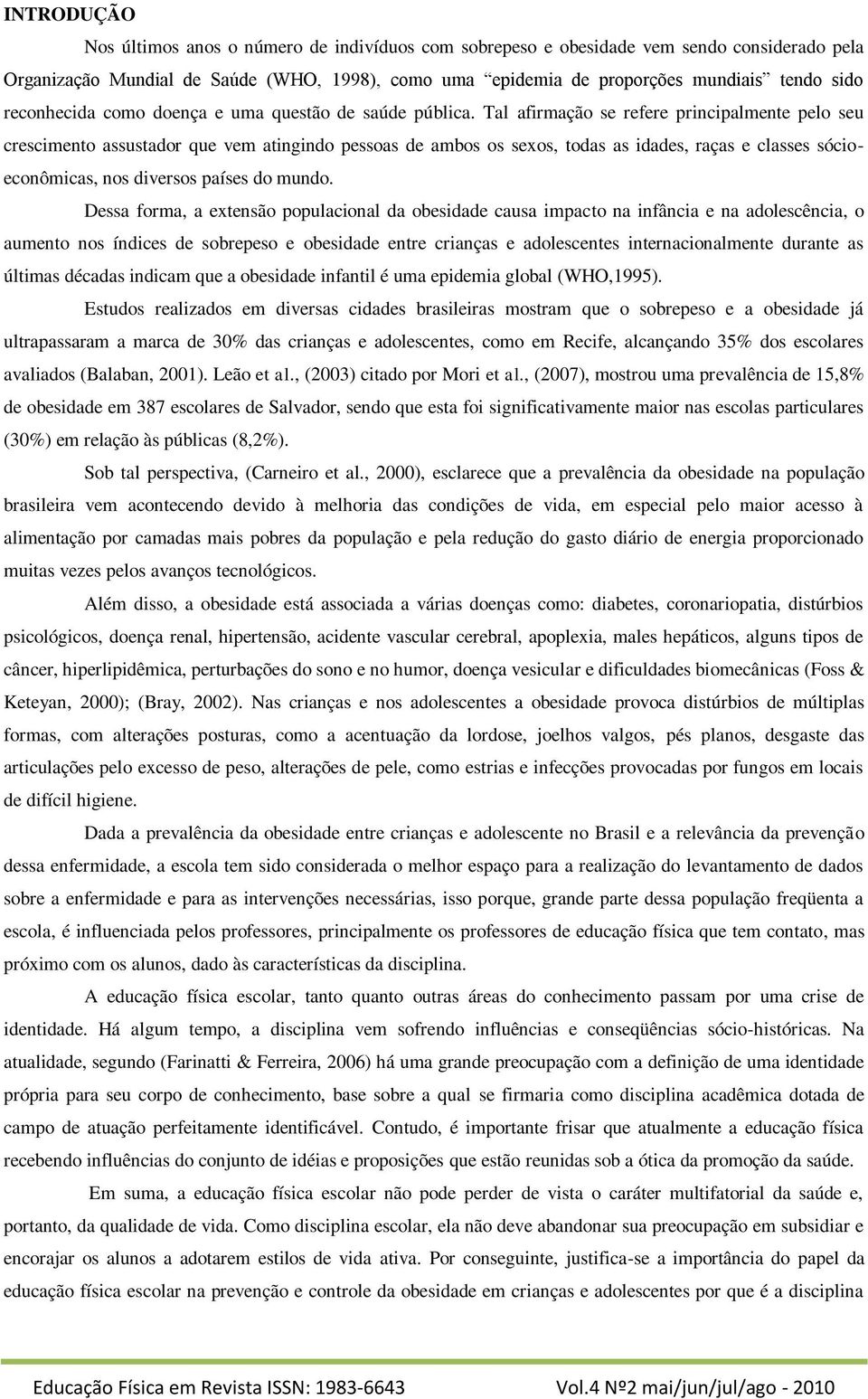 Tal afirmação se refere principalmente pelo seu crescimento assustador que vem atingindo pessoas de ambos os sexos, todas as idades, raças e classes sócioeconômicas, nos diversos países do mundo.