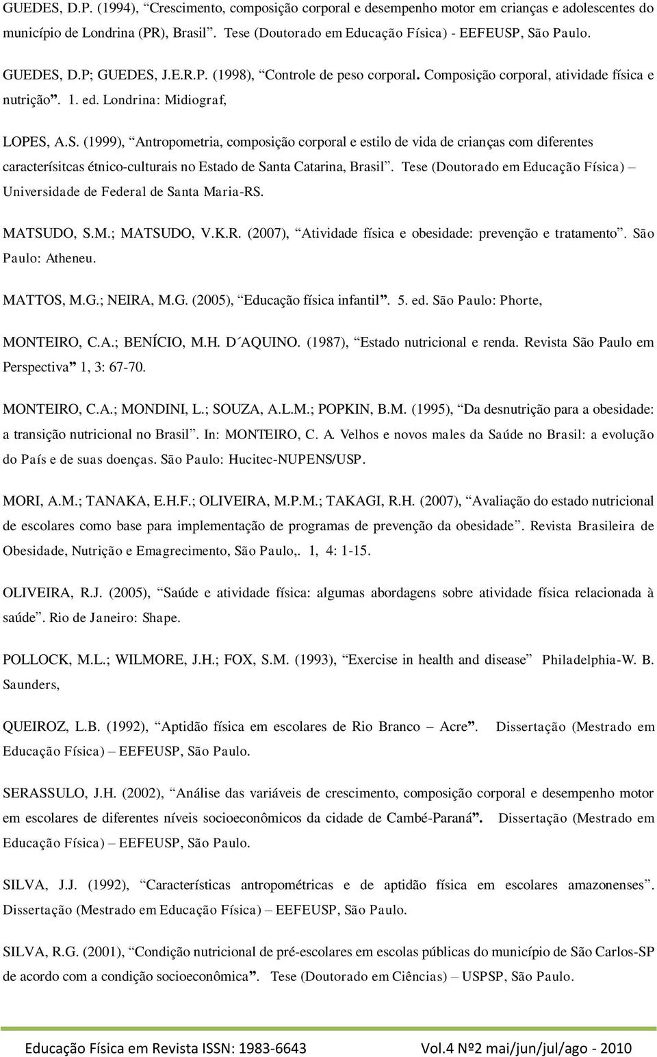 Tese (Doutorado em Educação Física) Universidade de Federal de Santa Maria-RS. MATSUDO, S.M.; MATSUDO, V.K.R. (2007), Atividade física e obesidade: prevenção e tratamento. São Paulo: Atheneu.