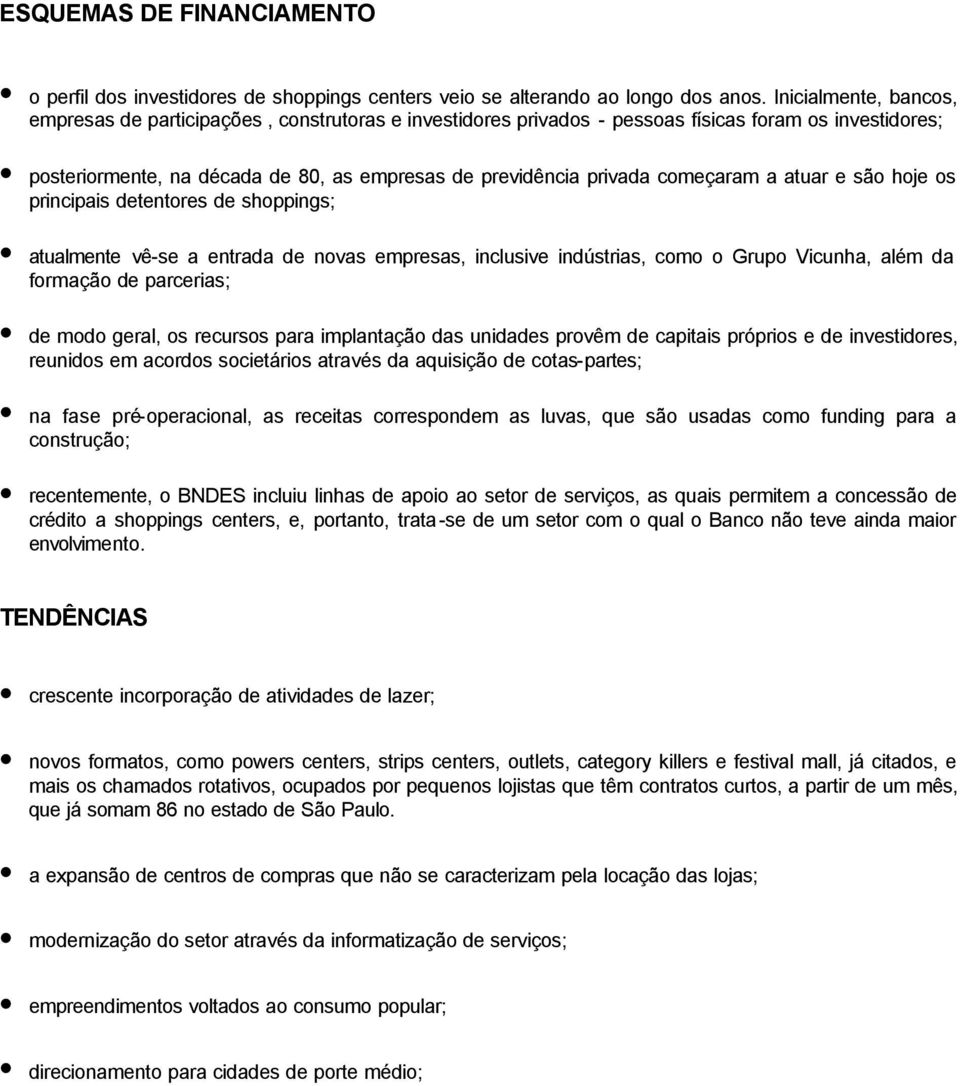 começaram a atuar e são hoje os principais detentores de shoppings; atualmente vê-se a entrada de novas empresas, inclusive indústrias, como o Grupo Vicunha, além da formação de parcerias; de modo