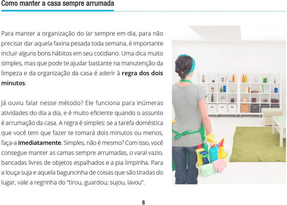 Ele funciona para inúmeras atividades do dia a dia, e é muito eficiente quando o assunto é arrumação da casa.