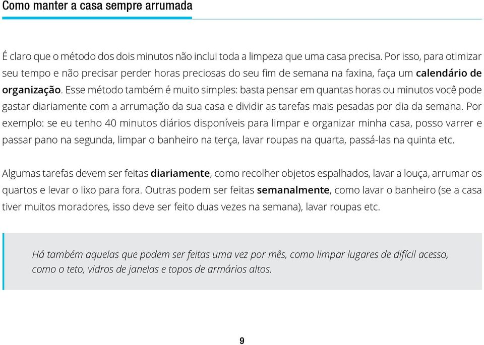 Esse método também é muito simples: basta pensar em quantas horas ou minutos você pode gastar diariamente com a arrumação da sua casa e dividir as tarefas mais pesadas por dia da semana.