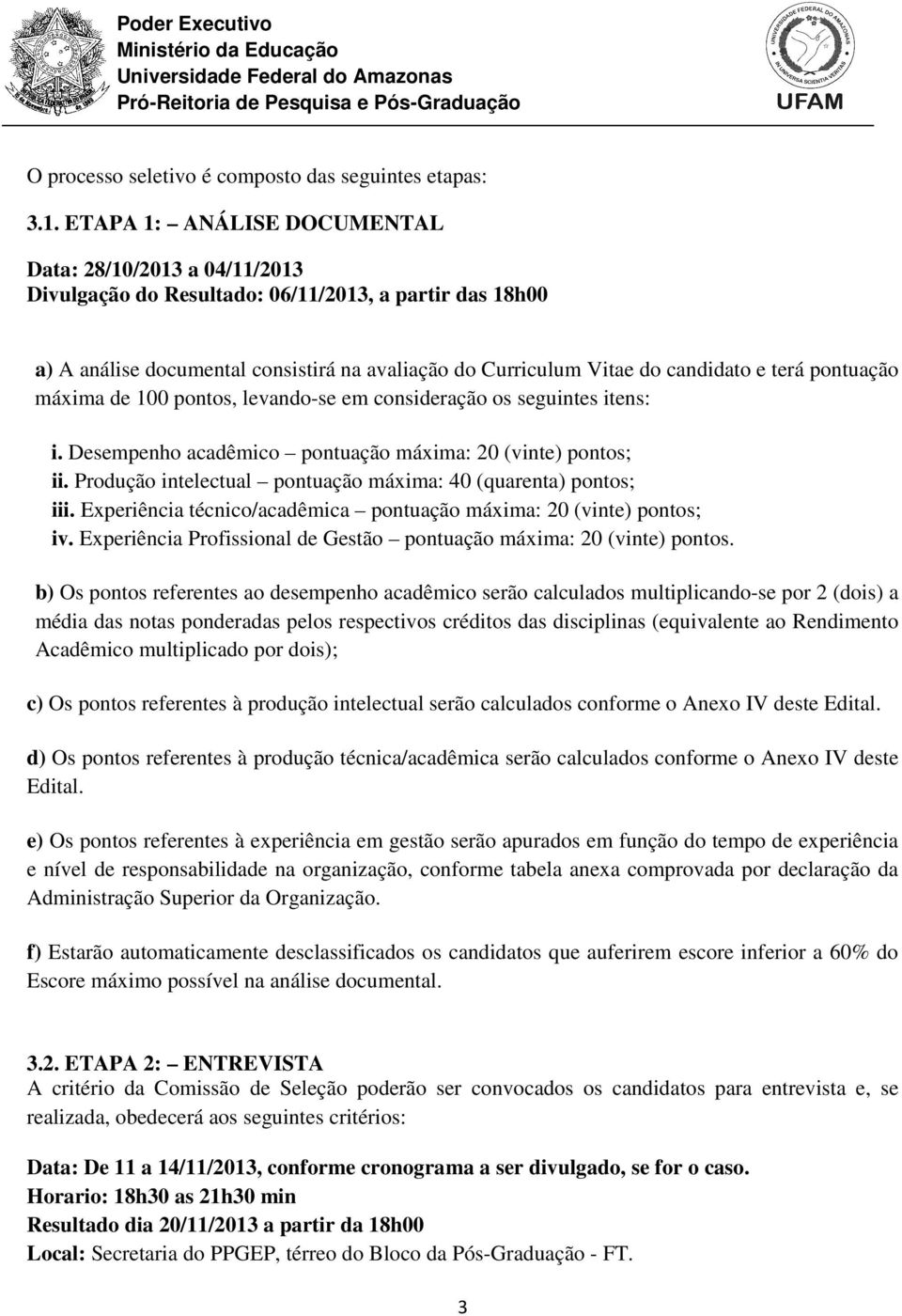 terá pontuação máxima de 100 pontos, levando-se em consideração os seguintes itens: i. Desempenho acadêmico pontuação máxima: 20 (vinte) pontos; ii.