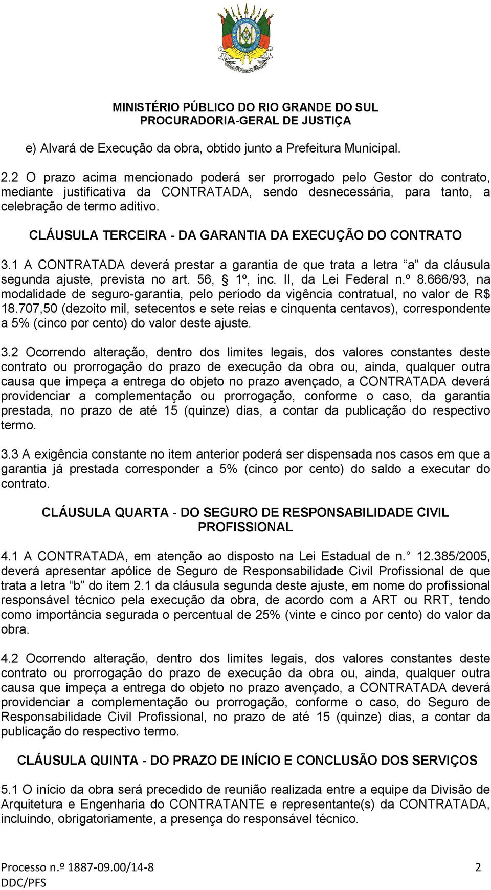 CLÁUSULA TERCEIRA - DA GARANTIA DA EXECUÇÃO DO CONTRATO 3.1 A CONTRATADA deverá prestar a garantia de que trata a letra a da cláusula segunda ajuste, prevista no art. 56, 1º, inc.