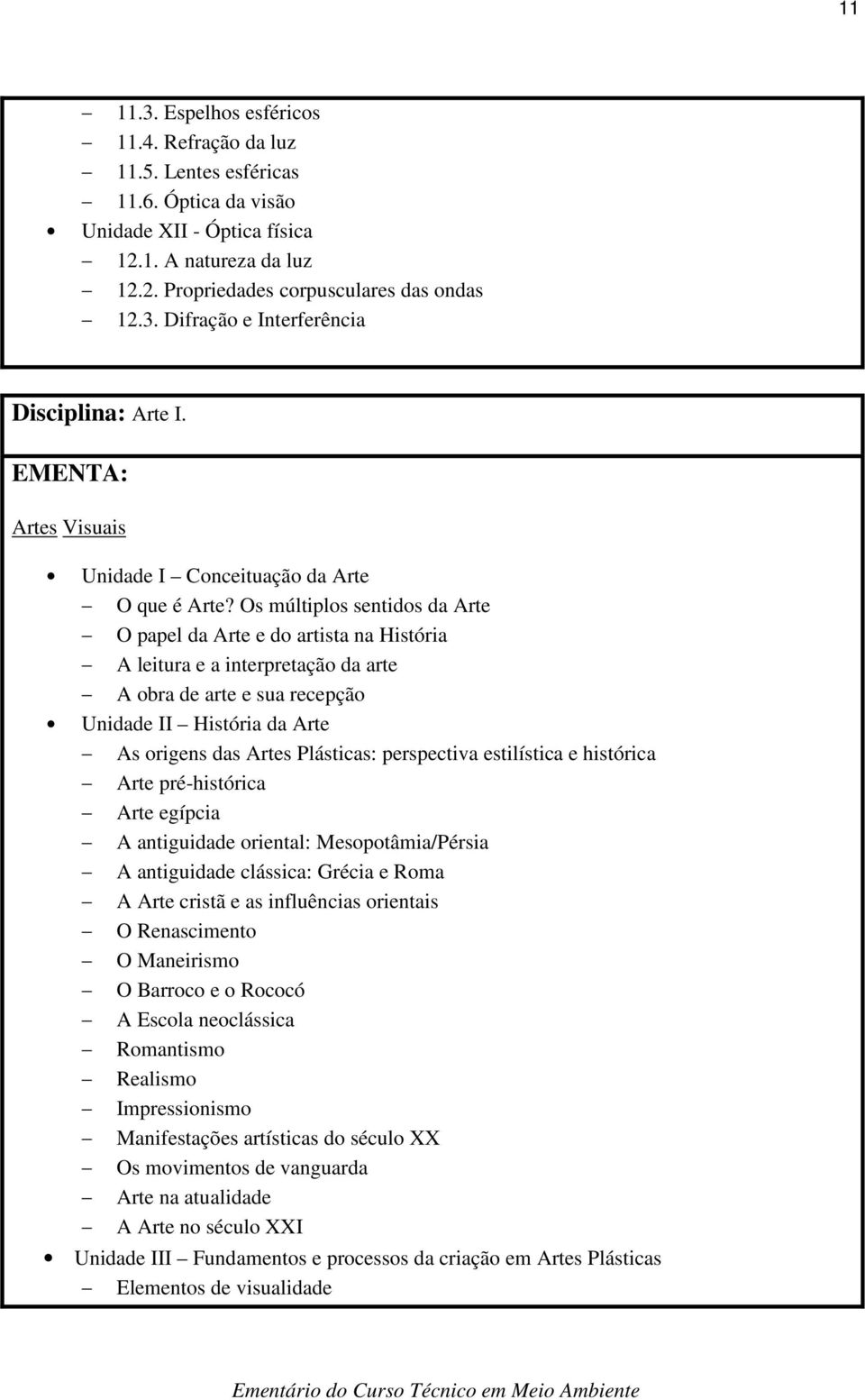 Os múltiplos sentidos da Arte O papel da Arte e do artista na História A leitura e a interpretação da arte A obra de arte e sua recepção Unidade II História da Arte As origens das Artes Plásticas: