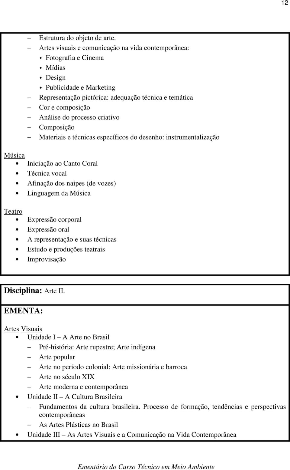 criativo Composição Materiais e técnicas específicos do desenho: instrumentalização Música Iniciação ao Canto Coral Técnica vocal Afinação dos naipes (de vozes) Linguagem da Música Teatro Expressão