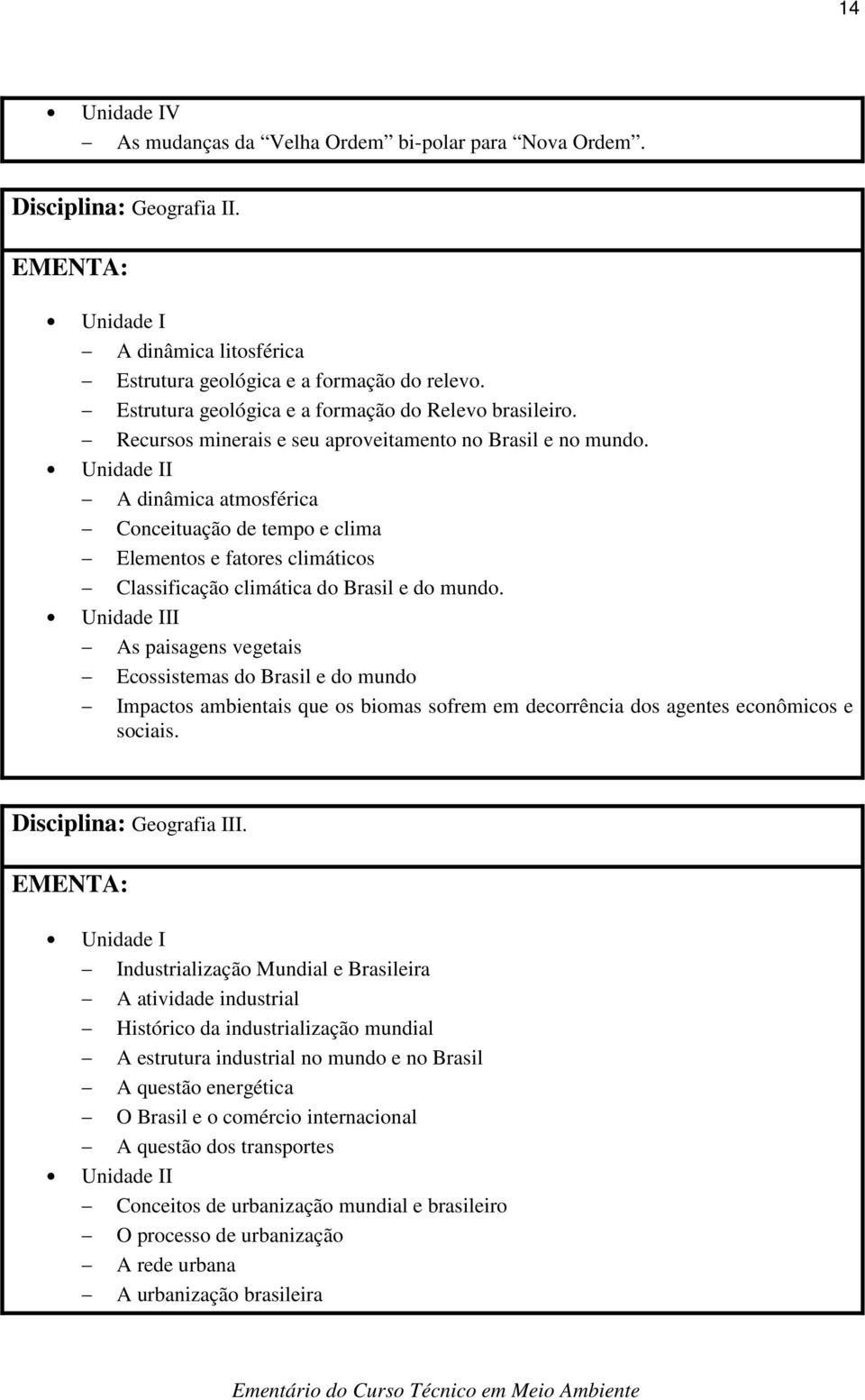 Unidade II A dinâmica atmosférica Conceituação de tempo e clima Elementos e fatores climáticos Classificação climática do Brasil e do mundo.