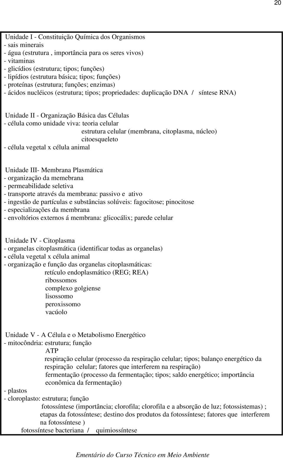 célula como unidade viva: teoria celular estrutura celular (membrana, citoplasma, núcleo) citoesqueleto - célula vegetal x célula animal Unidade III- Membrana Plasmática - organização da memebrana -