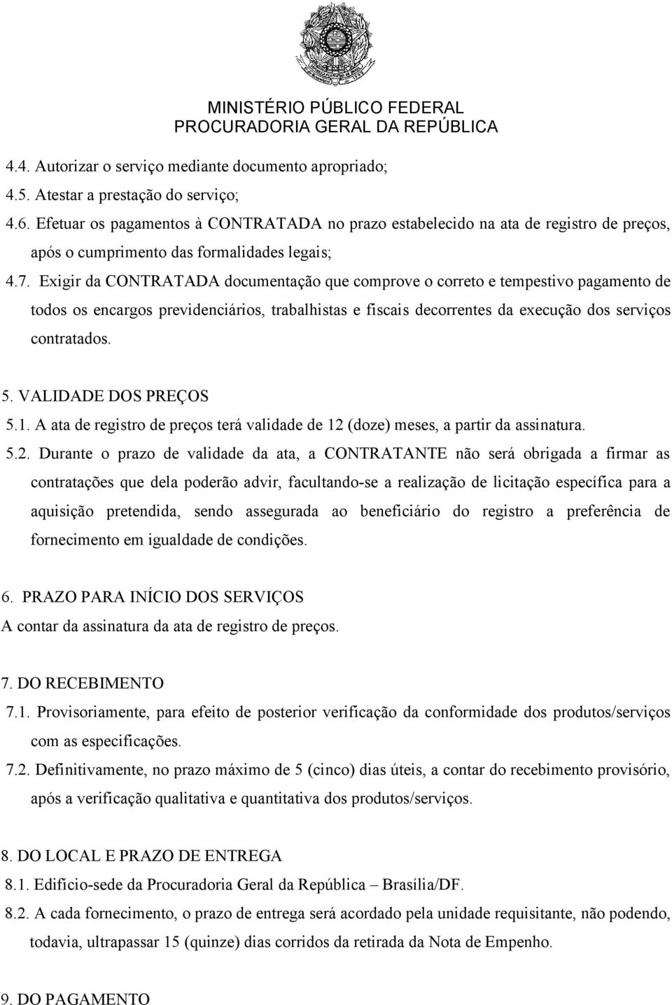 Exigir da CONTRATADA documentação que comprove o correto e tempestivo pagamento de todos os encargos previdenciários, trabalhistas e fiscais decorrentes da execução dos serviços contratados. 5.