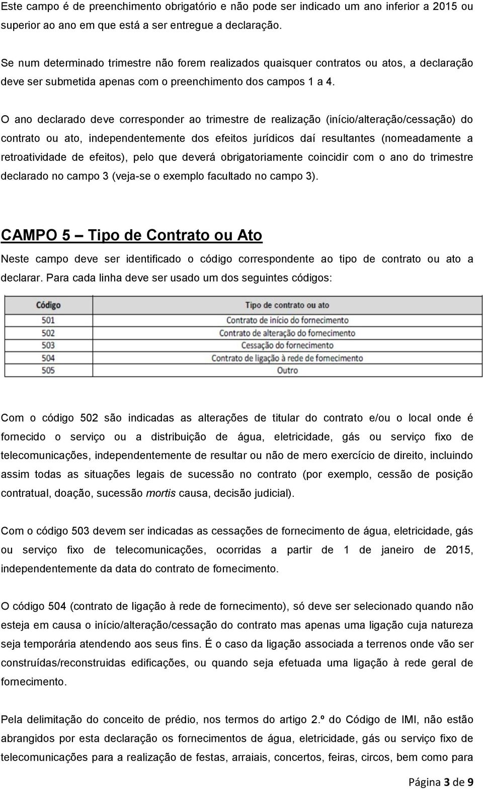 O ano declarado deve corresponder ao trimestre de realização (início/alteração/cessação) do contrato ou ato, independentemente dos efeitos jurídicos daí resultantes (nomeadamente a retroatividade de