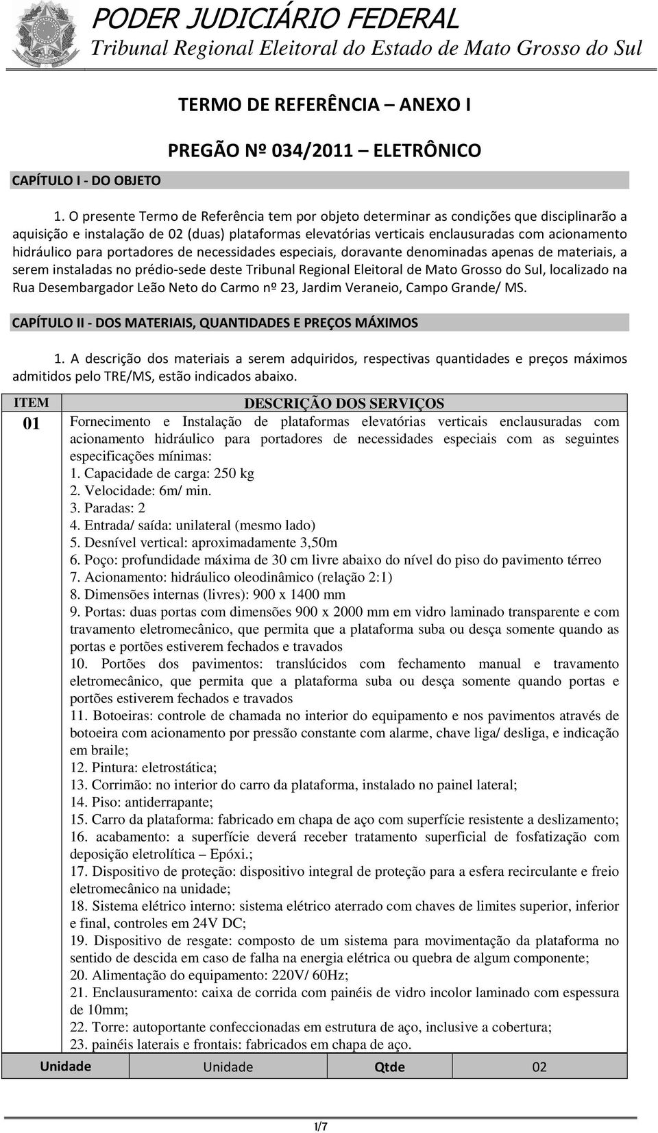 hidráulico para portadores de necessidades especiais, doravante denominadas apenas de materiais, a serem instaladas no prédio-sede deste Tribunal Regional Eleitoral de Mato Grosso do Sul, localizado