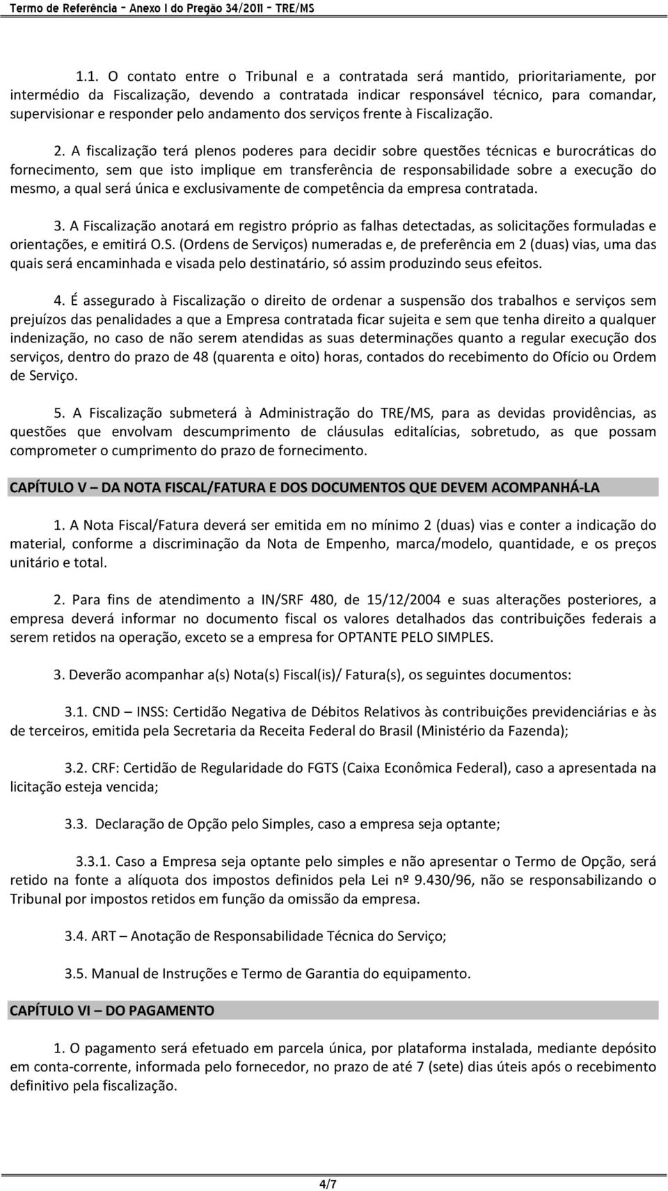 A fiscalização terá plenos poderes para decidir sobre questões técnicas e burocráticas do fornecimento, sem que isto implique em transferência de responsabilidade sobre a execução do mesmo, a qual