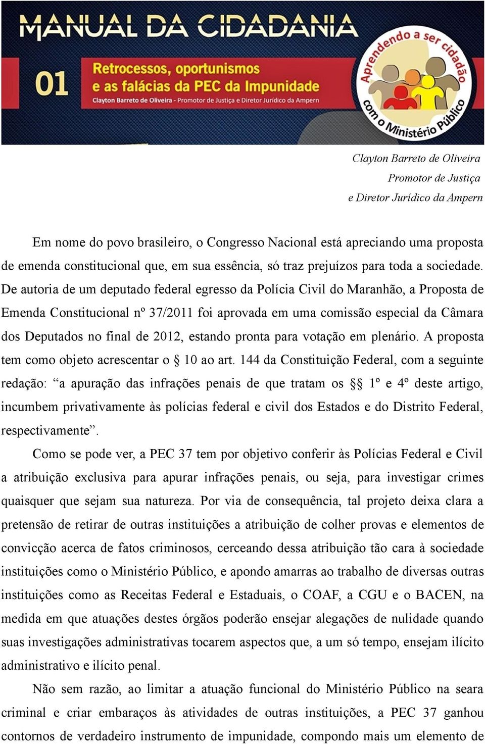 De autoria de um deputado federal egresso da Polícia Civil do Maranhão, a Proposta de Emenda Constitucional nº 37/2011 foi aprovada em uma comissão especial da Câmara dos Deputados no final de 2012,