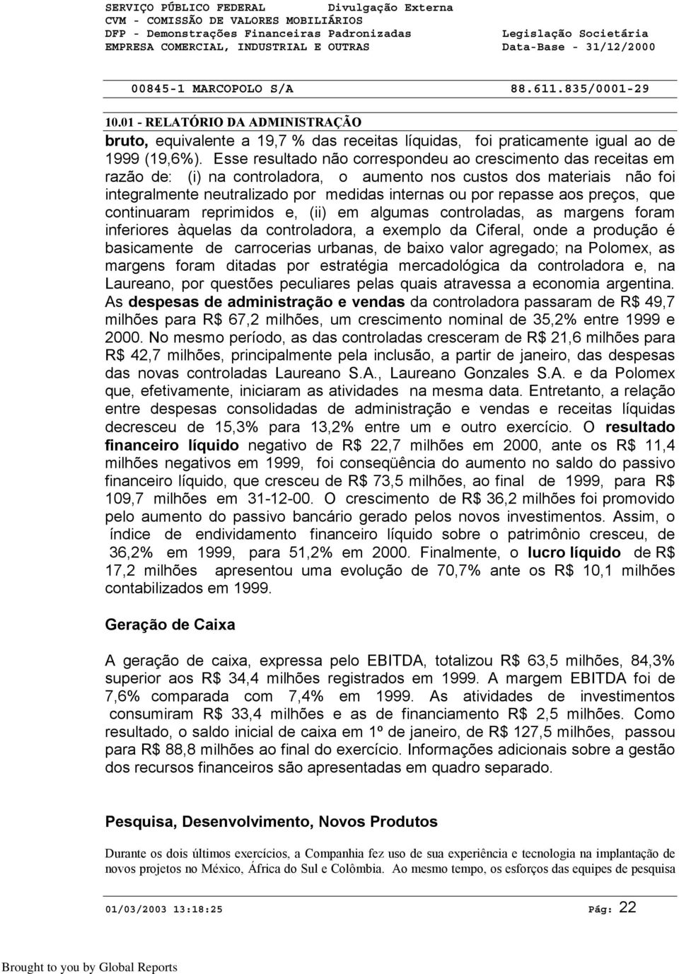 Esse resultado não correspondeu ao crescimento das receitas em razão de: (i) na controladora, o aumento nos custos dos materiais não foi integralmente neutralizado por medidas internas ou por repasse