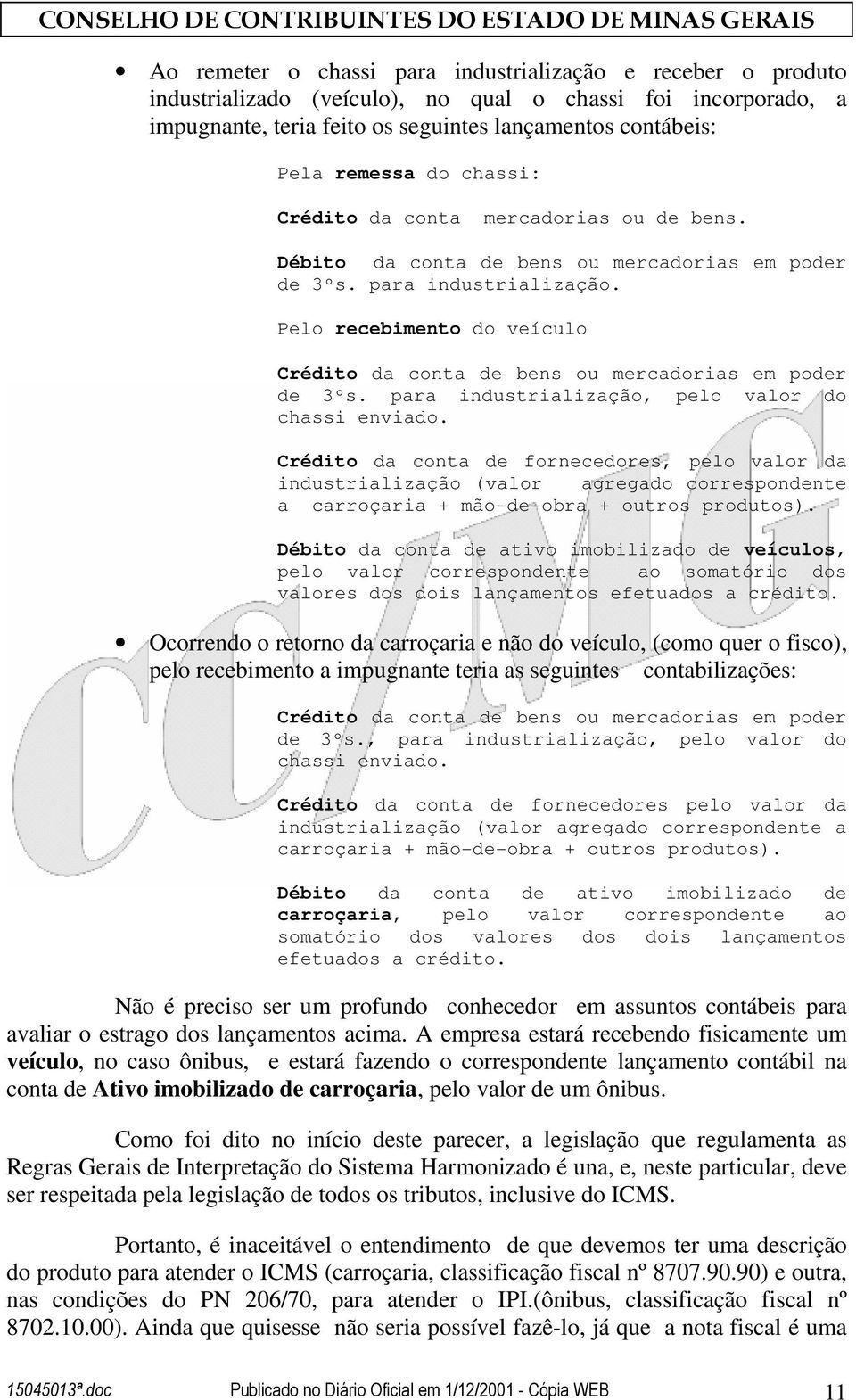 Pelo recebimento do veículo Crédito da conta de bens ou mercadorias em poder de 3ºs. para industrialização, pelo valor do chassi enviado.