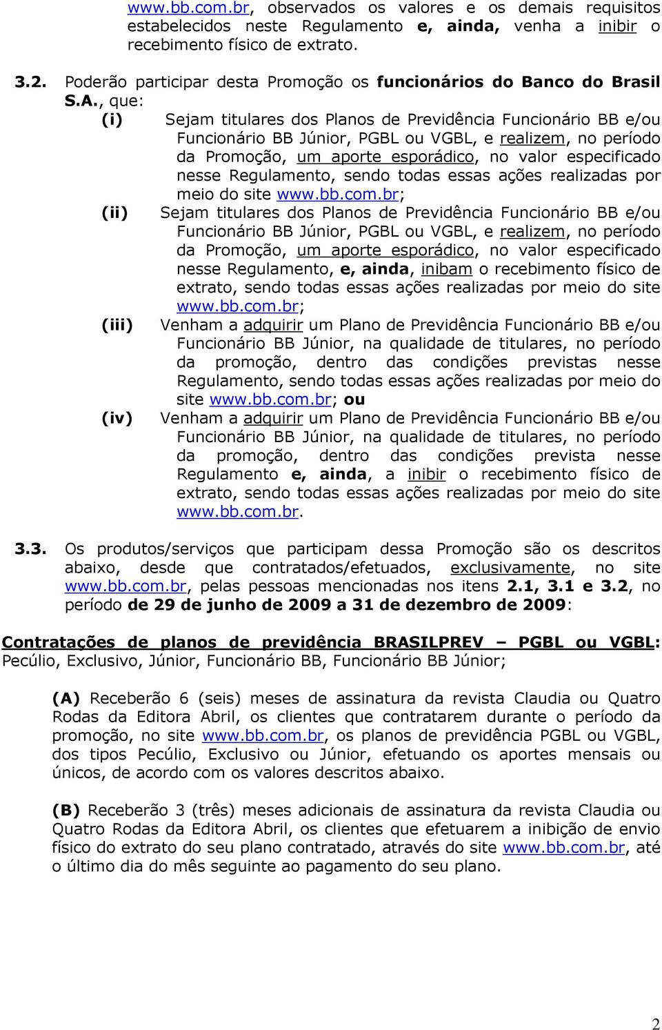 , que: (i) Sejam titulares dos Planos de Previdência Funcionário BB e/ou Funcionário BB Júnior, PGBL ou VGBL, e realizem, no período da Promoção, um aporte esporádico, no valor especificado nesse