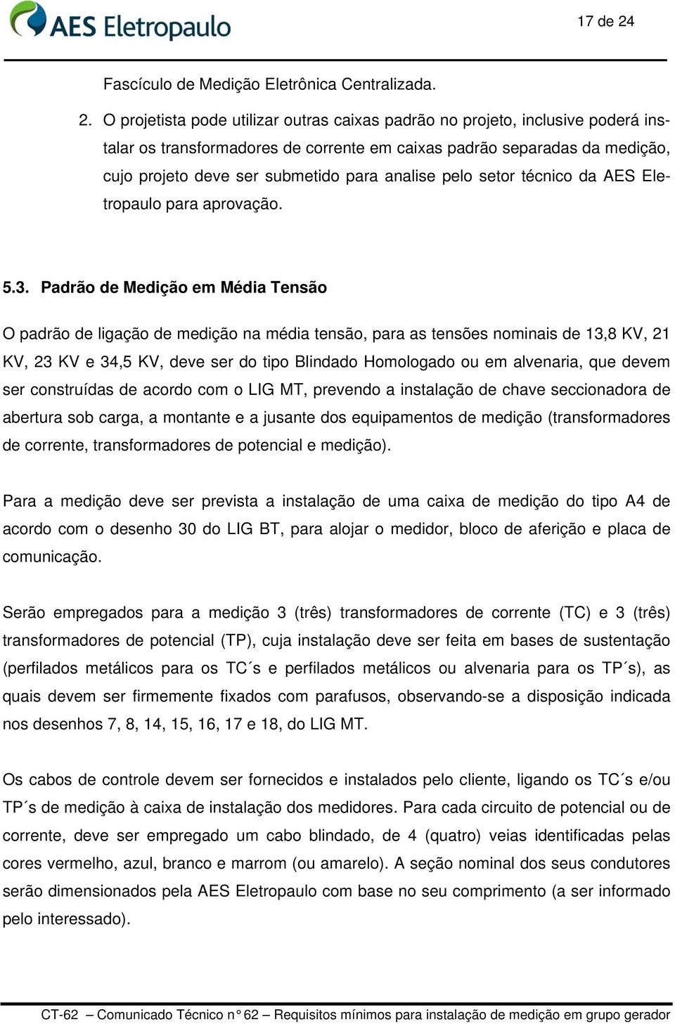 O projetista pode utilizar outras caixas padrão no projeto, inclusive poderá instalar os transformadores de corrente em caixas padrão separadas da medição, cujo projeto deve ser submetido para