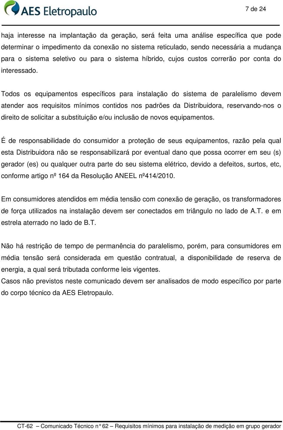 Todos os equipamentos específicos para instalação do sistema de paralelismo devem atender aos requisitos mínimos contidos nos padrões da Distribuidora, reservando-nos o direito de solicitar a