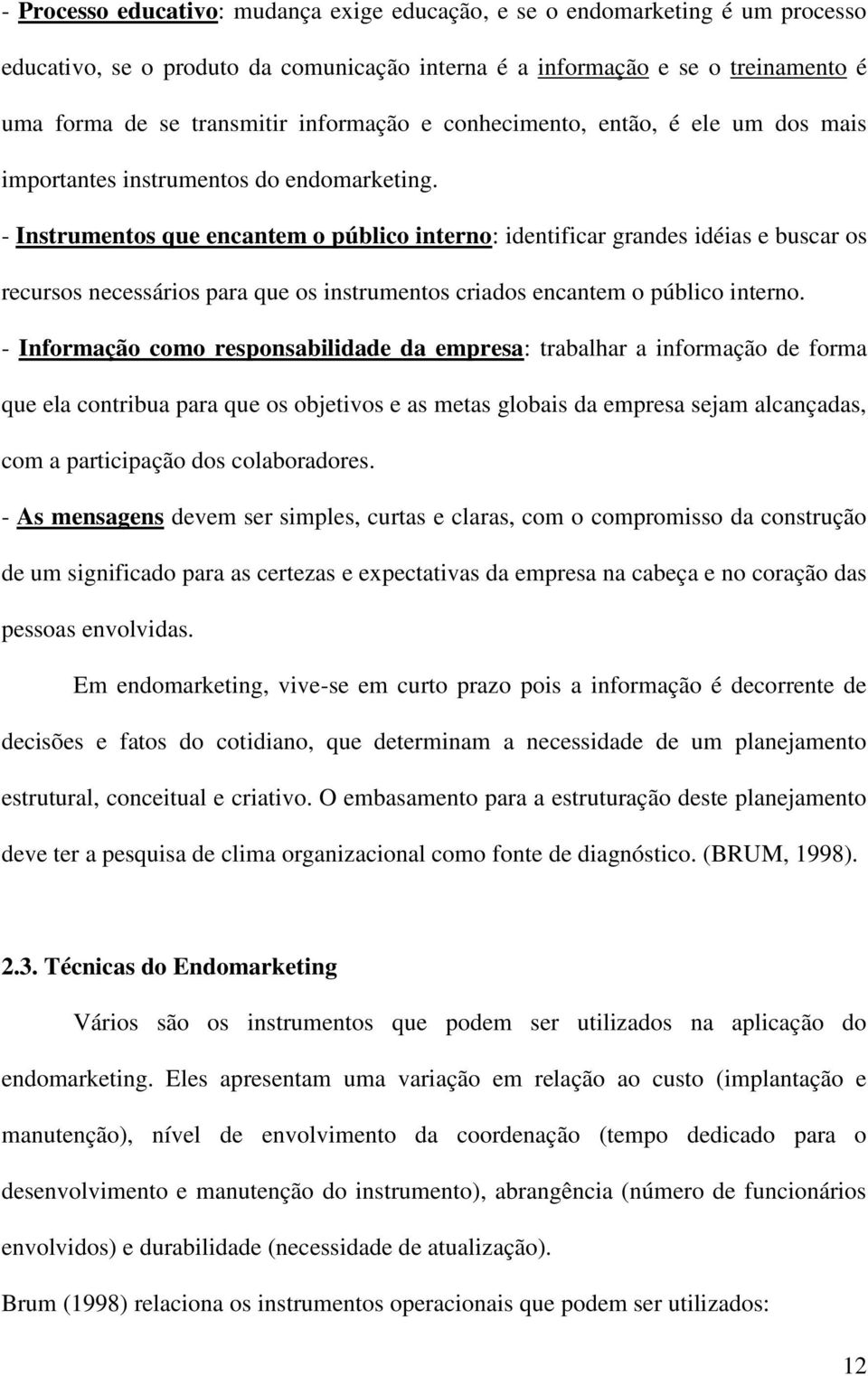 - Instrumentos que encantem o público interno: identificar grandes idéias e buscar os recursos necessários para que os instrumentos criados encantem o público interno.