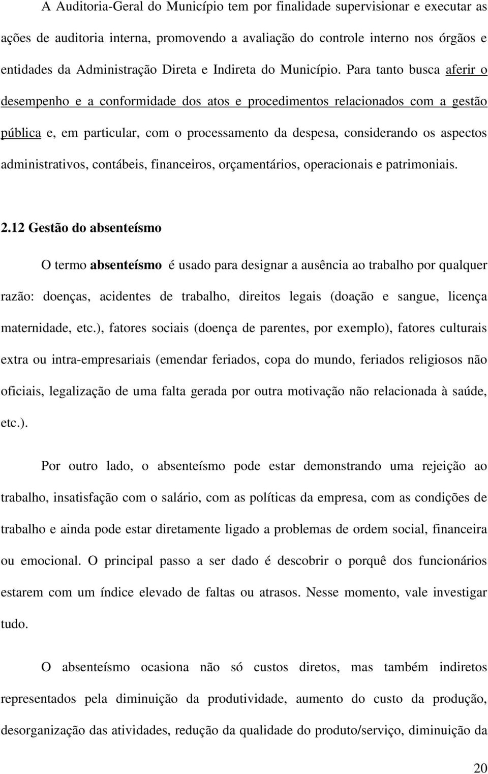 Para tanto busca aferir o desempenho e a conformidade dos atos e procedimentos relacionados com a gestão pública e, em particular, com o processamento da despesa, considerando os aspectos