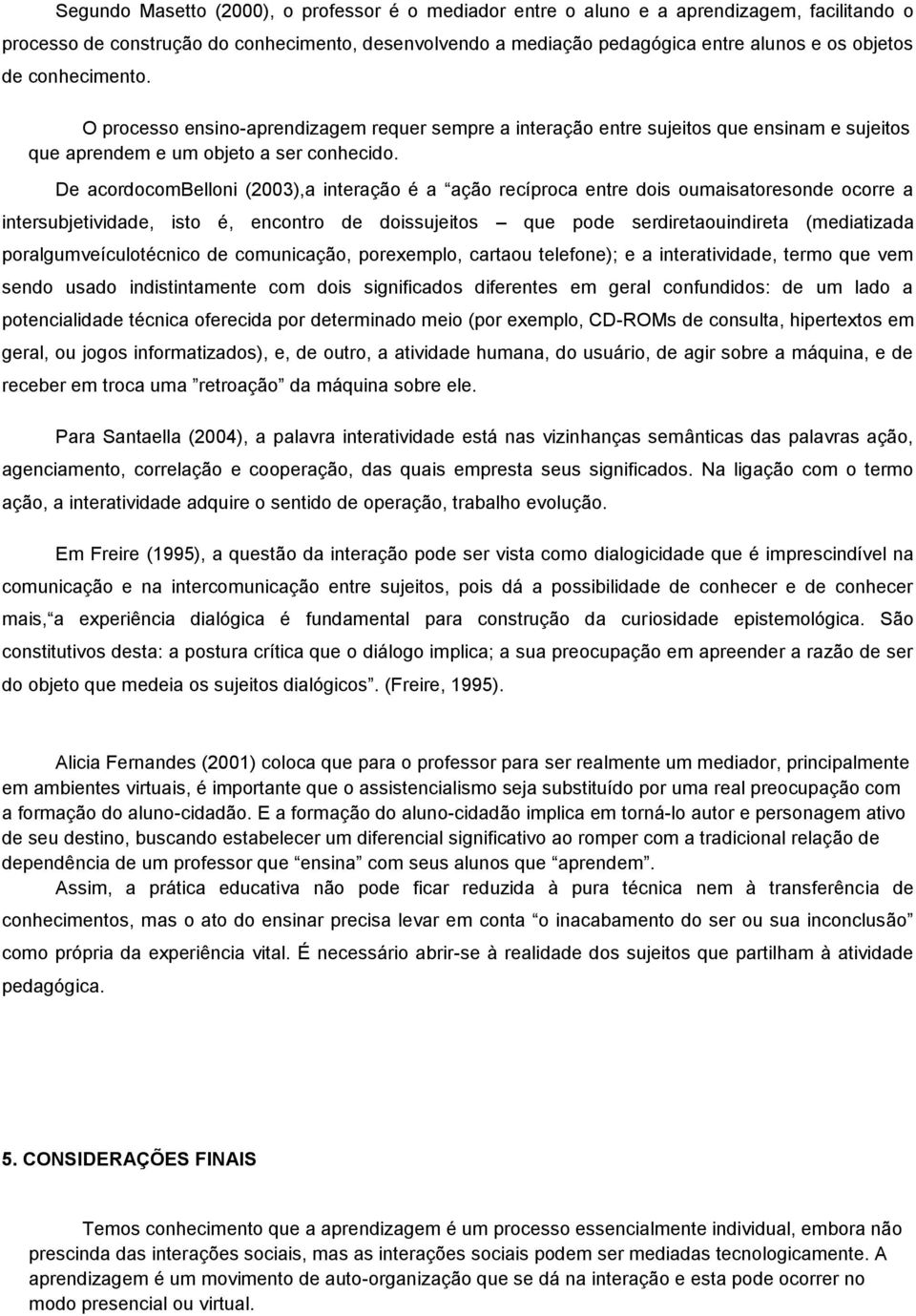 De acordocombelloni (2003),a interação é a ação recíproca entre dois oumaisatoresonde ocorre a intersubjetividade, isto é, encontro de doissujeitos que pode serdiretaouindireta (mediatizada