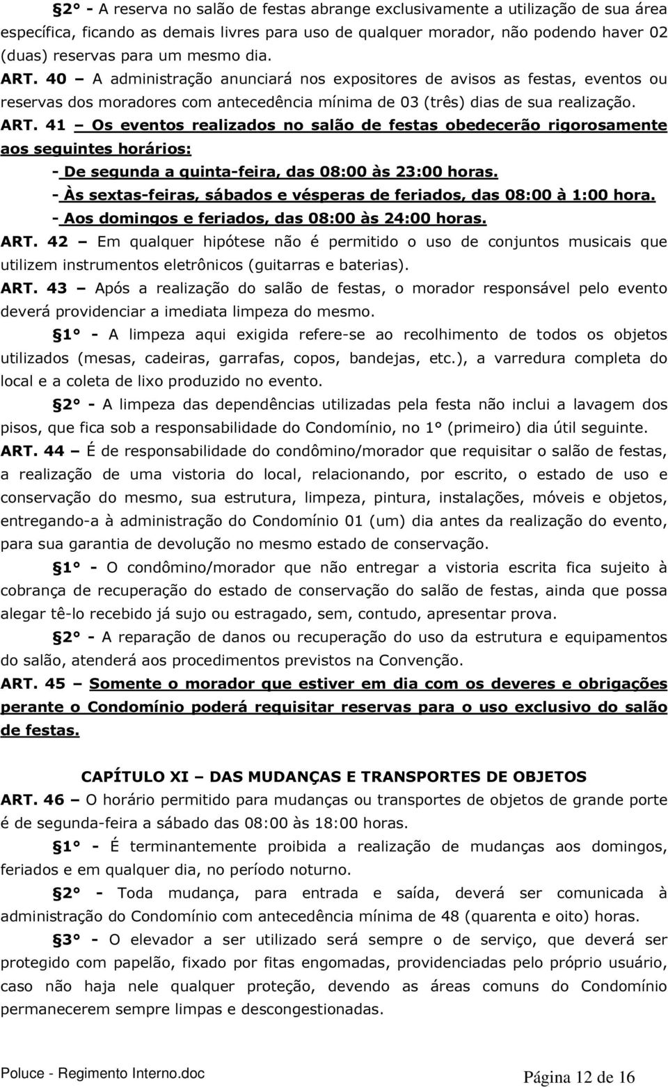 - Às sextas-feiras, sábados e vésperas de feriados, das 08:00 à 1:00 hora. - Aos domingos e feriados, das 08:00 às 24:00 horas. ART.