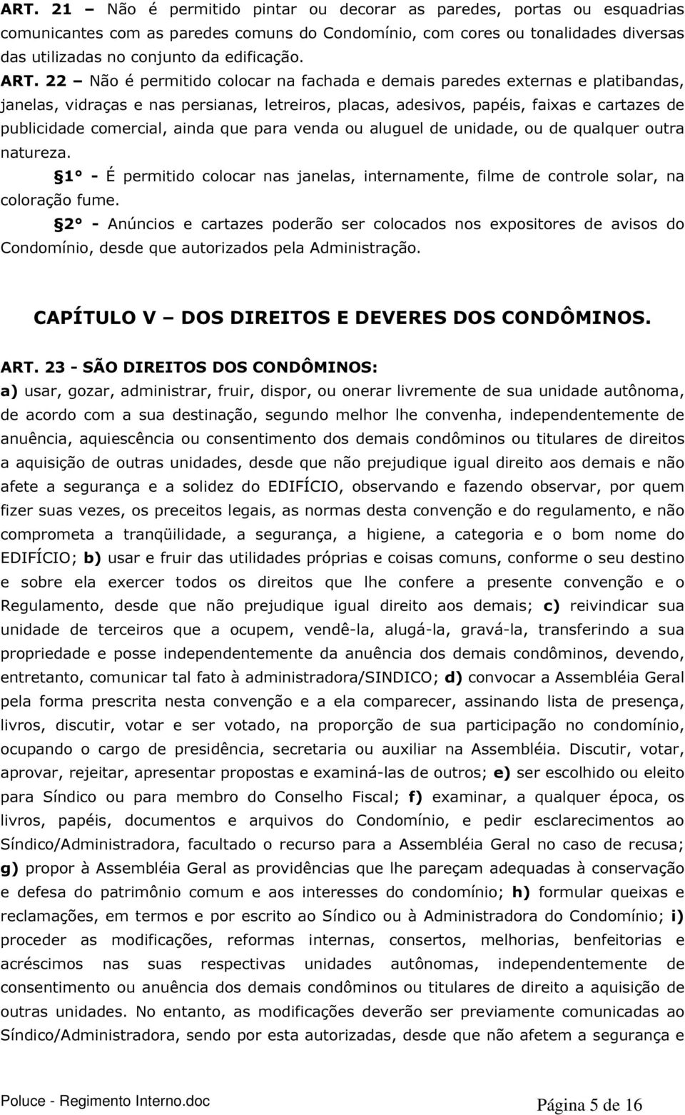 ainda que para venda ou aluguel de unidade, ou de qualquer outra natureza. 1 - É permitido colocar nas janelas, internamente, filme de controle solar, na coloração fume.