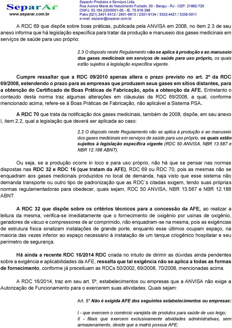 3 O disposto neste Regulamento não se aplica à produção e ao manuseio dos gases medicinais em serviços de saúde para uso próprio, os quais estão sujeitos à legislação específica vigente.