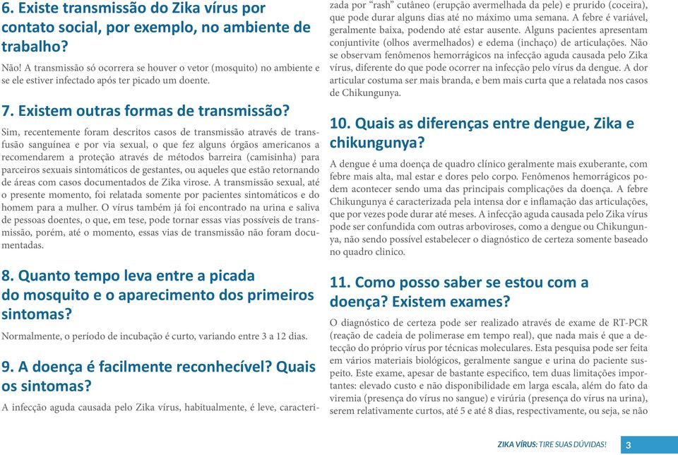 Sim, recentemente foram descritos casos de transmissão através de transfusão sanguínea e por via sexual, o que fez alguns órgãos americanos a recomendarem a proteção através de métodos barreira